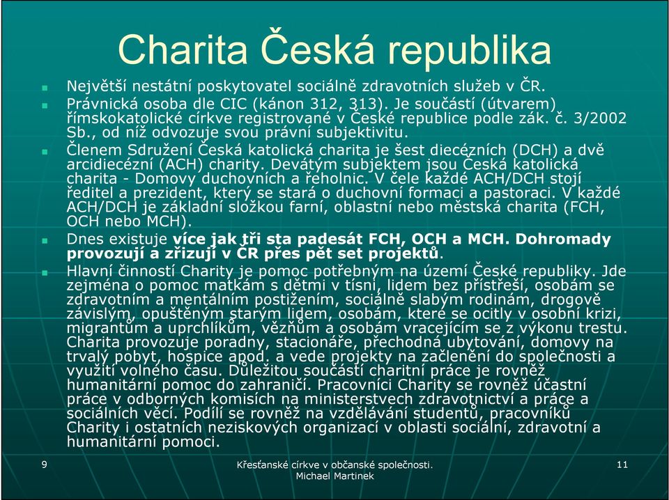 Členem Sdružení Česká katolická charita je šest diecézních (DCH) a dvě arcidiecézní (ACH) charity. Devátým subjektem jsou Česká katolická charita - Domovy duchovních a řeholnic.