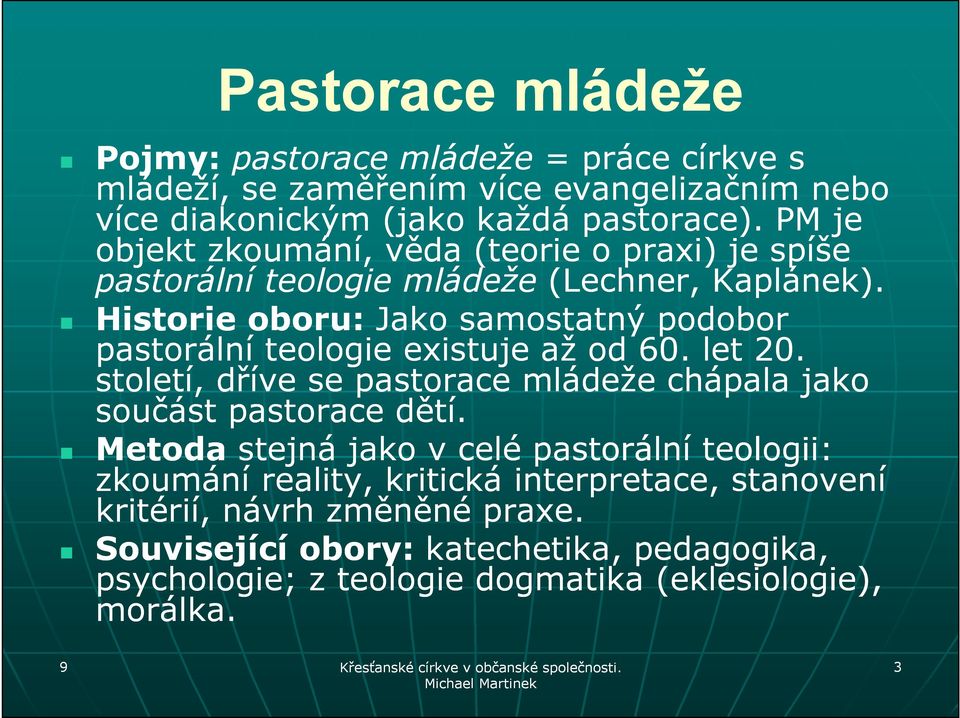 Historie oboru: Jako samostatný podobor pastorální teologie existuje až od 60. let 20. století, dříve se pastorace mládeže chápala jako součást pastorace dětí.