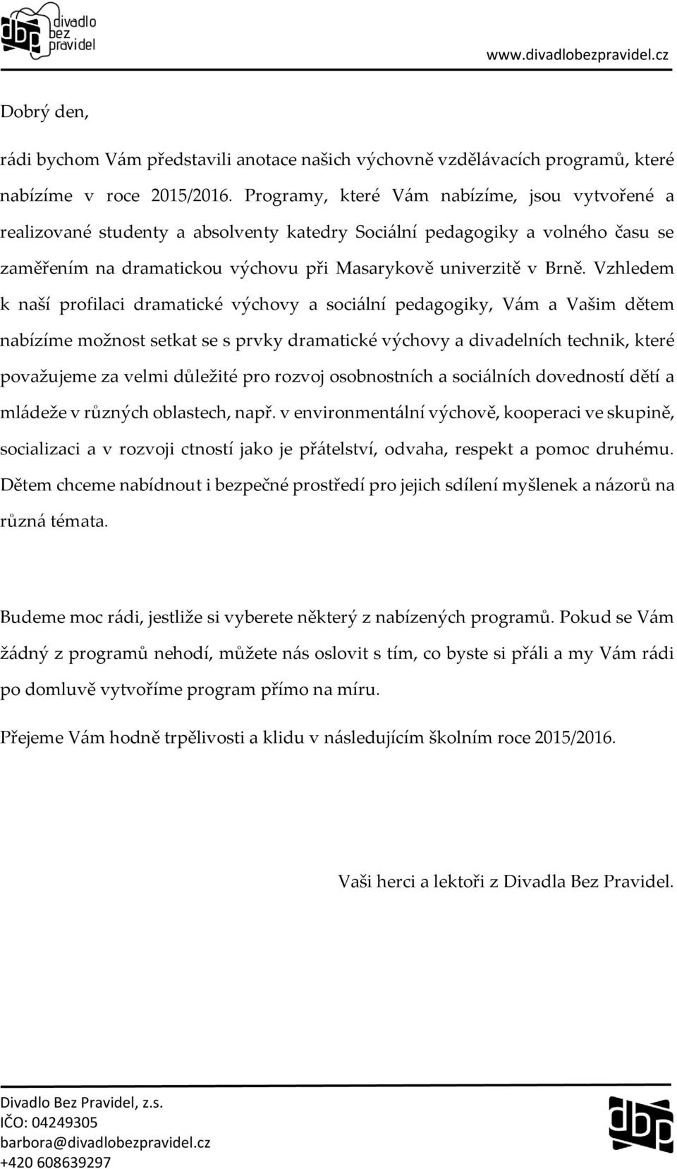 Vzhledem k naší profilaci dramatické výchovy a sociální pedagogiky, Vám a Vašim dětem nabízíme možnost setkat se s prvky dramatické výchovy a divadelních technik, které považujeme za velmi důležité