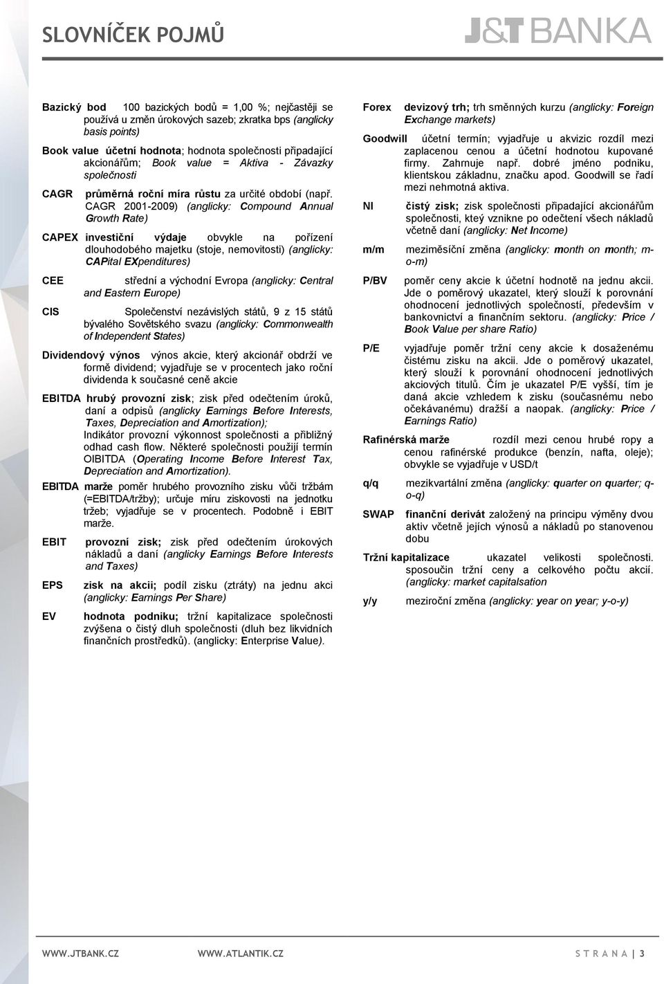 CAGR 2001-2009) (anglicky: Compound Annual Growth Rate) CAPEX investiční výdaje obvykle na pořízení dlouhodobého majetku (stoje, nemovitosti) (anglicky: CAPital EXpenditures) CEE CIS střední a