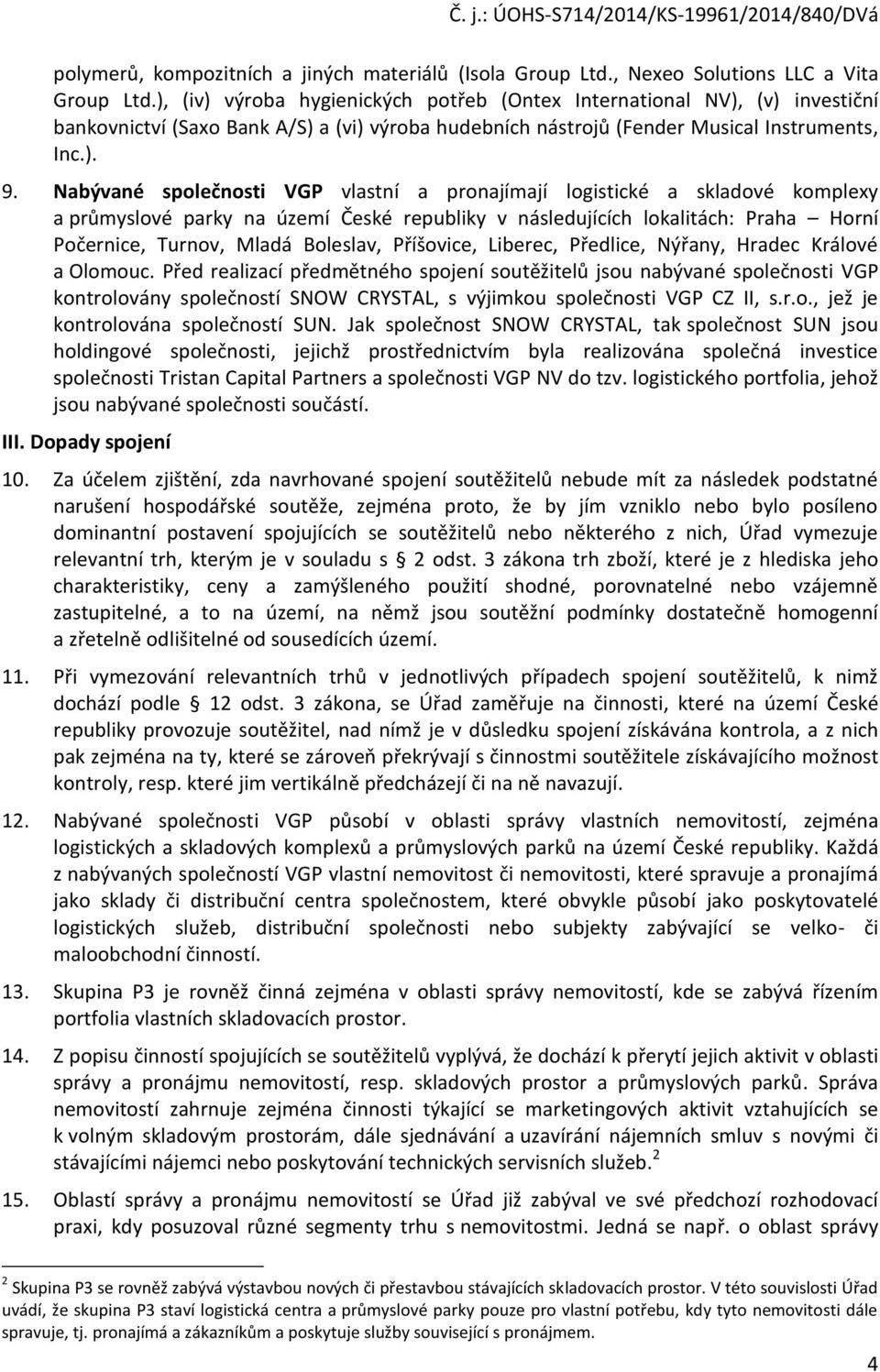 Nabývané společnosti VGP vlastní a pronajímají logistické a skladové komplexy a průmyslové parky na území České republiky v následujících lokalitách: Praha Horní Počernice, Turnov, Mladá Boleslav,