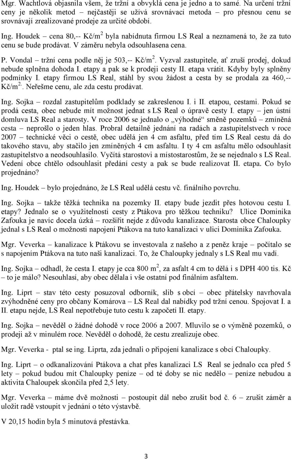 Houdek cena 80,-- Kč/m 2 byla nabídnuta firmou LS Real a neznamená to, že za tuto cenu se bude prodávat. V záměru nebyla odsouhlasena cena. P. Vondal tržní cena podle něj je 503,-- Kč/m 2.