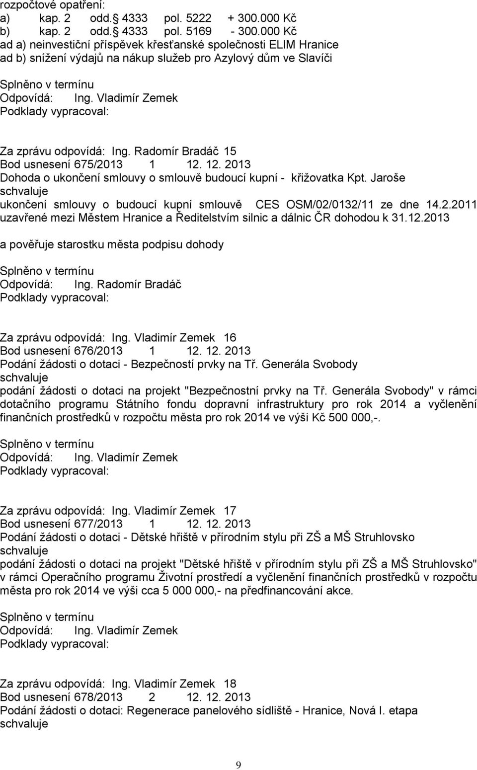 Radomír Bradáč 15 Bod usnesení 675/2013 1 12. 12. 2013 Dohoda o ukončení smlouvy o smlouvě budoucí kupní - křiţovatka Kpt. Jaroše ukončení smlouvy o budoucí kupní smlouvě CES OSM/02/0132/11 ze dne 14.