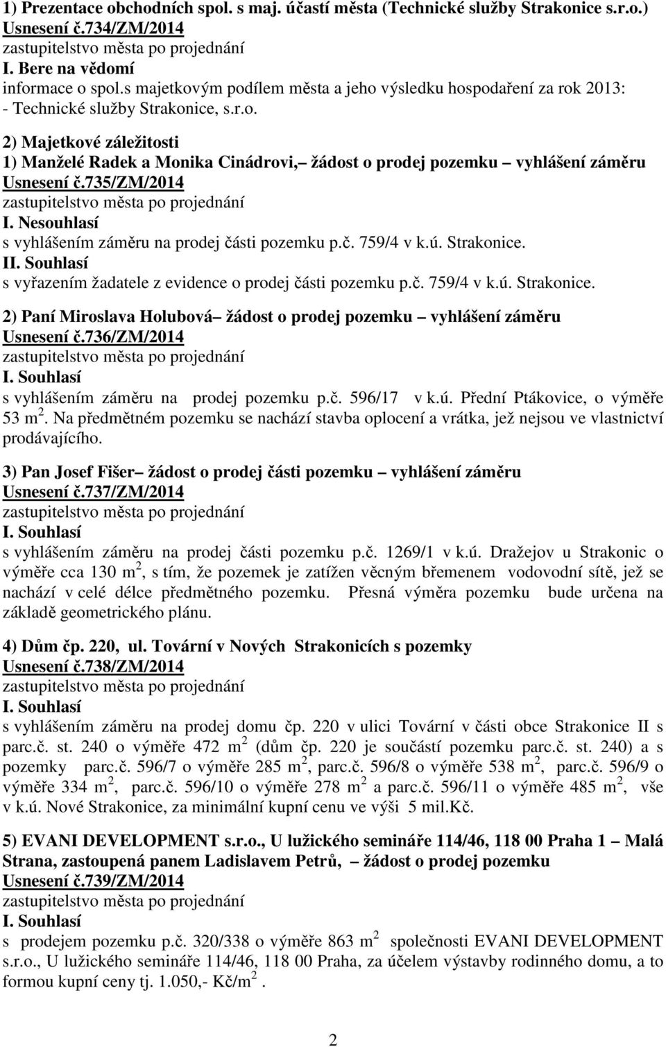 735/zm/2014 I. Nesouhlasí s vyhlášením záměru na prodej části pozemku p.č. 759/4 v k.ú. Strakonice. I s vyřazením žadatele z evidence o prodej části pozemku p.č. 759/4 v k.ú. Strakonice. 2) Paní Miroslava Holubová žádost o prodej pozemku vyhlášení záměru Usnesení č.