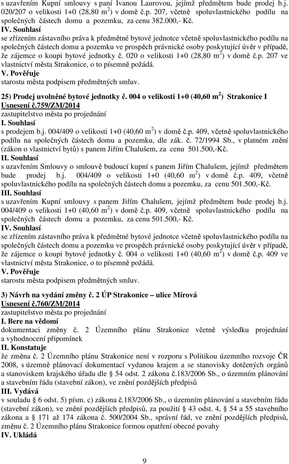 Souhlasí se zřízením zástavního práva k předmětné bytové jednotce včetně spoluvlastnického podílu na společných částech domu a pozemku ve prospěch právnické osoby poskytující úvěr v případě, že