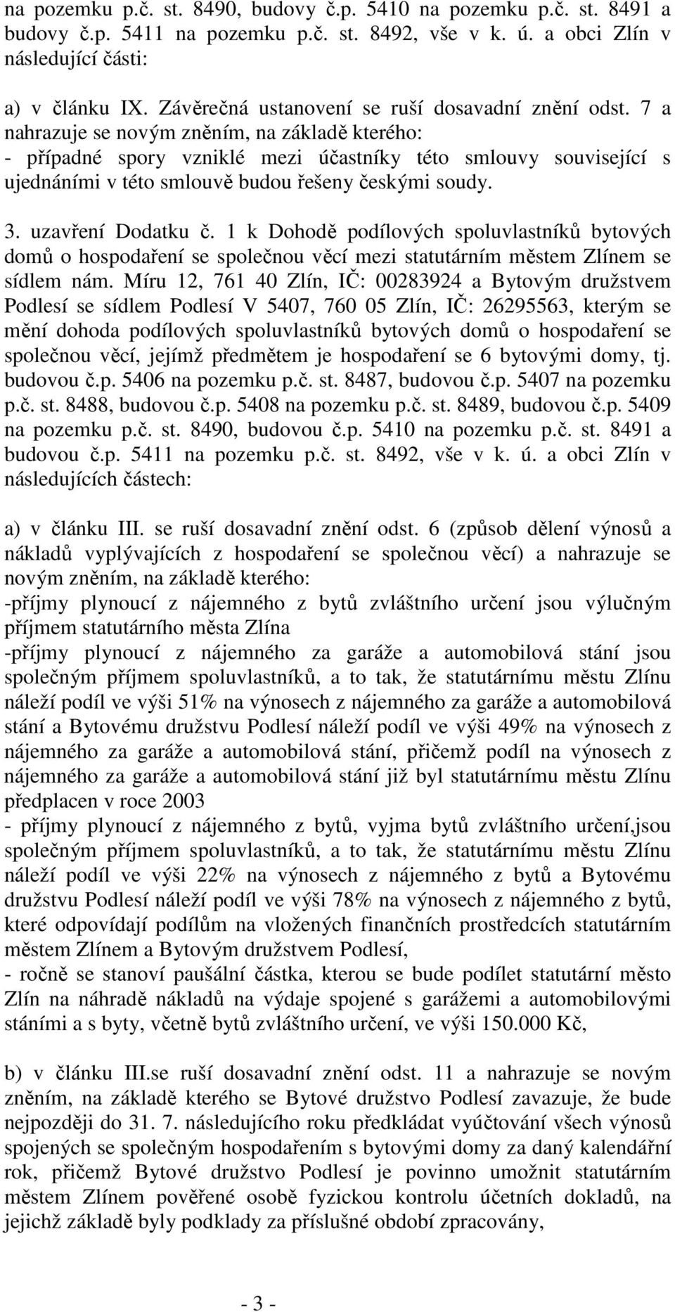 7 a nahrazuje se novým zněním, na základě kterého: - případné spory vzniklé mezi účastníky této smlouvy související s ujednáními v této smlouvě budou řešeny českými soudy. 3. uzavření Dodatku č.