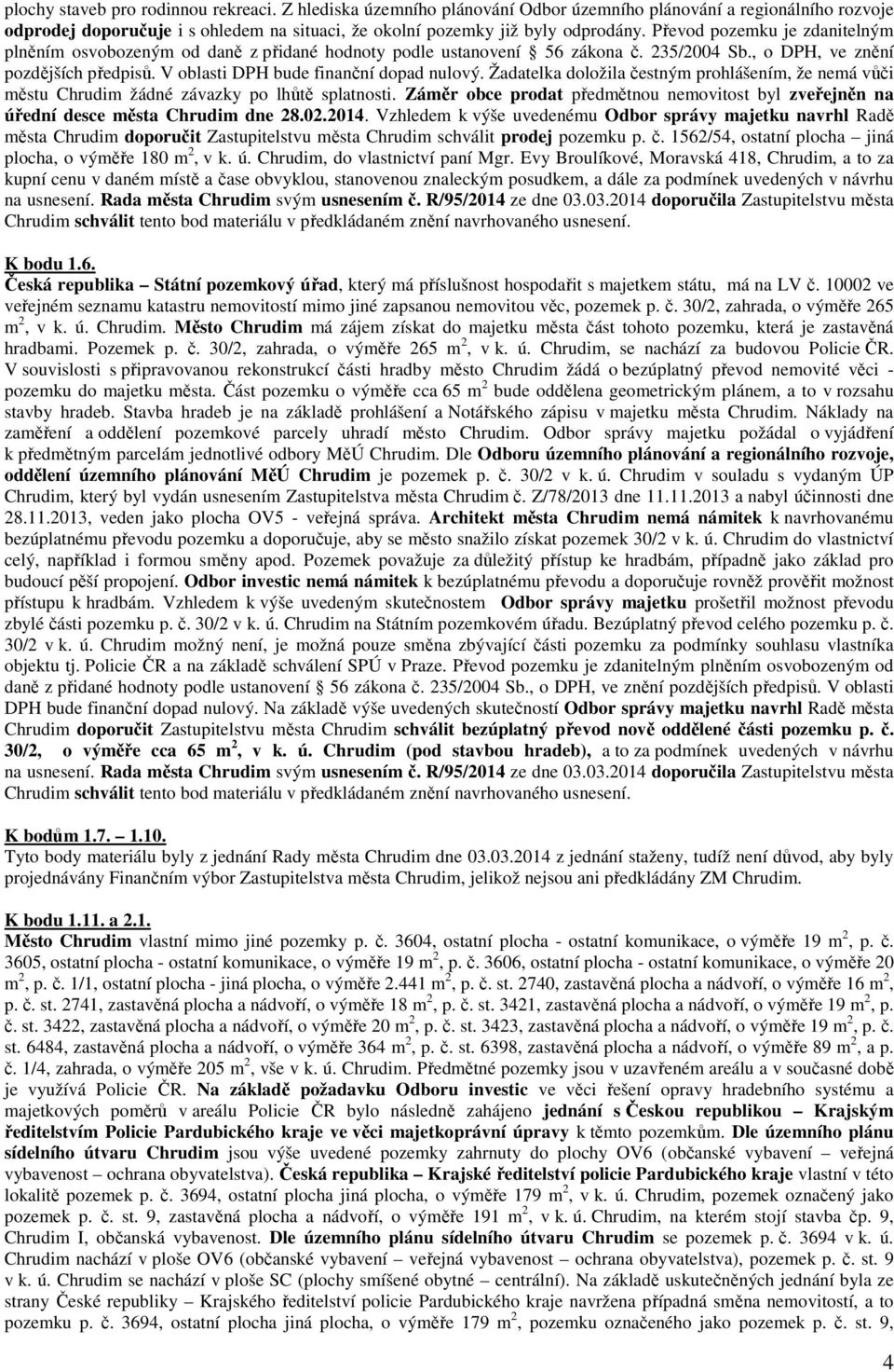 Žadatelka doložila čestným prohlášením, že nemá vůči městu Chrudim žádné závazky po lhůtě splatnosti. Záměr obce prodat předmětnou nemovitost byl zveřejněn na úřední desce města Chrudim dne 28.02.