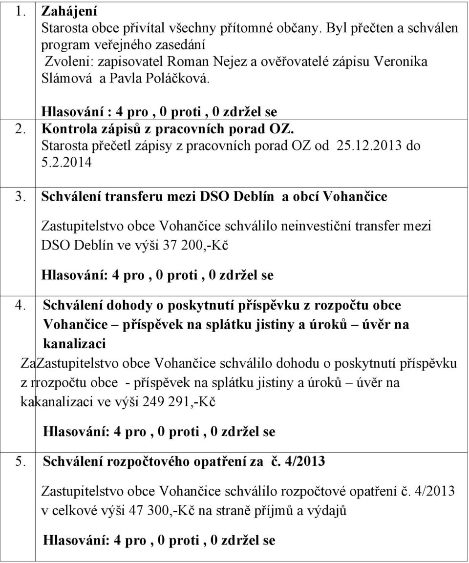Schválení transferu mezi DSO Deblín a obcí Vohančice Zastupitelstvo obce Vohančice schválilo neinvestiční transfer mezi DSO Deblín ve výši 37 200,-Kč 4.