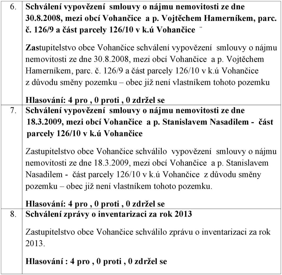 ú Vohančice z důvodu směny pozemku obec již není vlastníkem tohoto pozemku 7. Schválení vypovězení smlouvy o nájmu nemovitosti ze dne 18.3.2009, mezi obcí Vohančice a p.