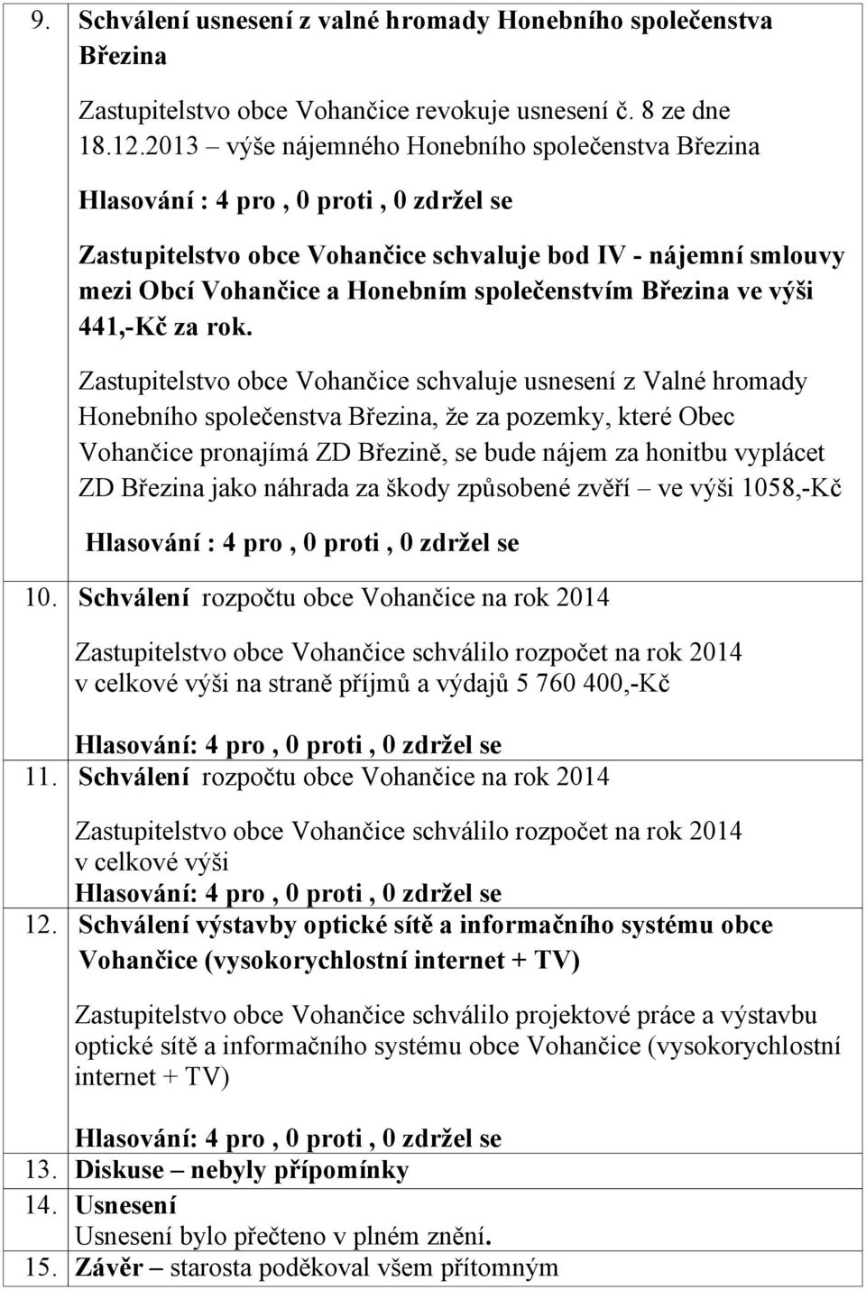 Zastupitelstvo obce Vohančice schvaluje usnesení z Valné hromady Honebního společenstva Březina, že za pozemky, které Obec Vohančice pronajímá ZD Březině, se bude nájem za honitbu vyplácet ZD Březina