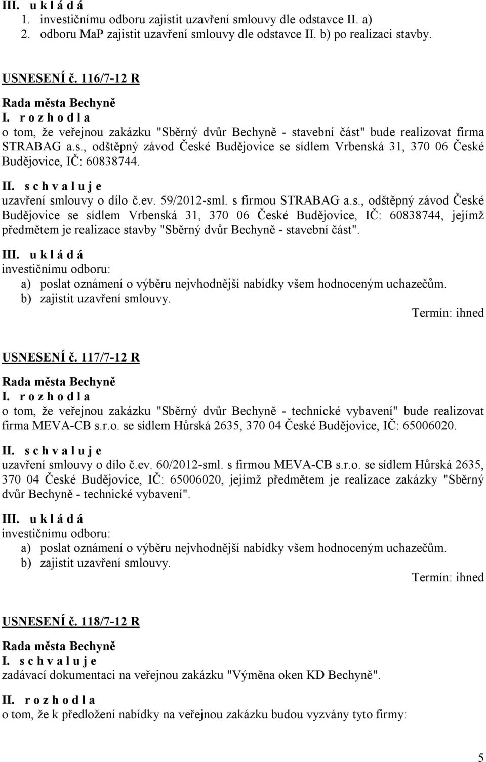 I uzavření smlouvy o dílo č.ev. 59/2012-sml. s firmou STRABAG a.s., odštěpný závod České Budějovice se sídlem Vrbenská 31, 370 06 České Budějovice, IČ: 60838744, jejímž předmětem je realizace stavby "Sběrný dvůr Bechyně - stavební část".