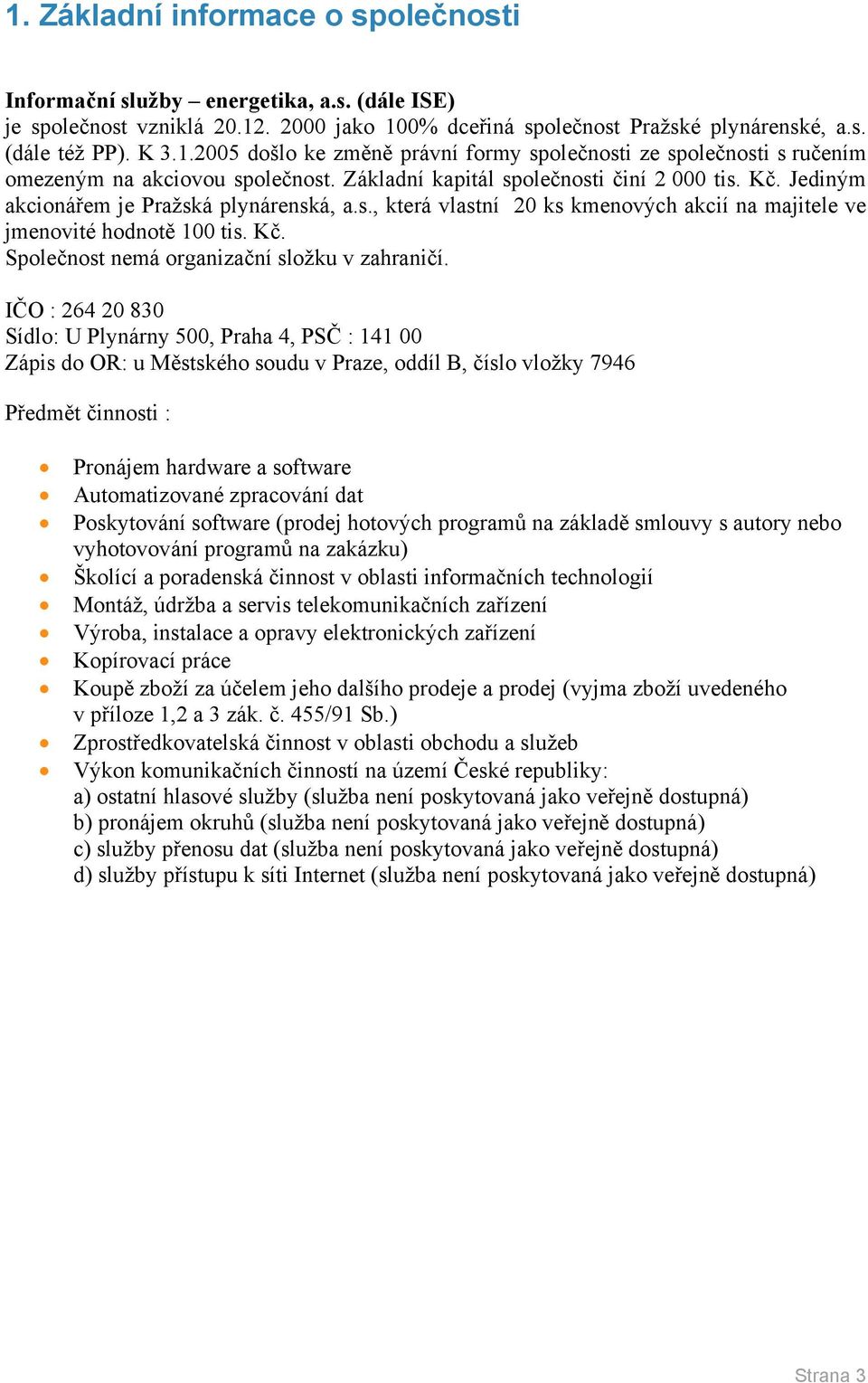 IČO : 264 20 830 Sídlo: U Plynárny 500, Praha 4, PSČ : 141 00 Zápis do OR: u Městského soudu v Praze, oddíl B, číslo vložky 7946 Předmět činnosti : Pronájem hardware a software Automatizované