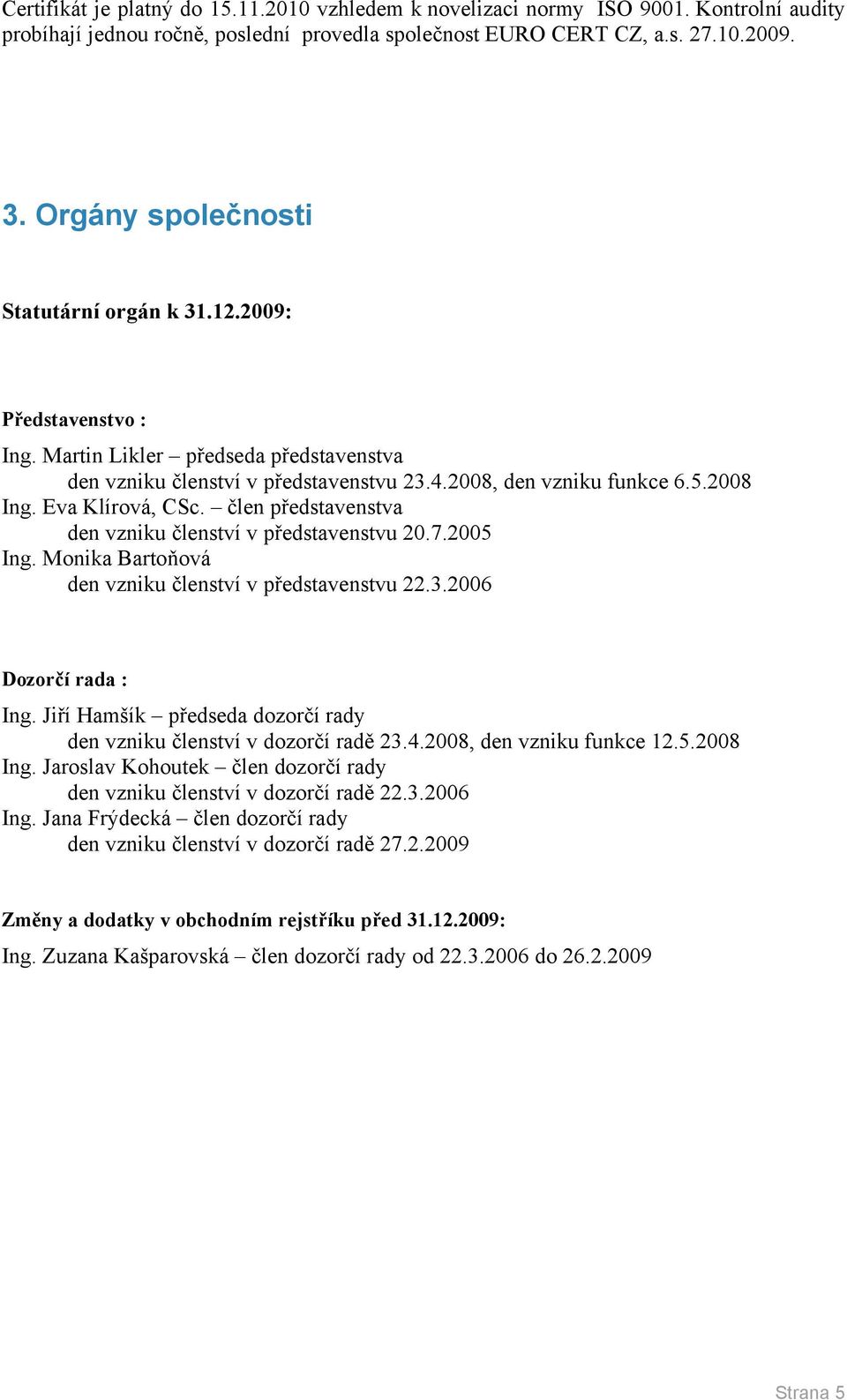 Eva Klírová, CSc. člen představenstva den vzniku členství v představenstvu 20.7.2005 Ing. Monika Bartoňová den vzniku členství v představenstvu 22.3.2006 Dozorčí rada : Ing.