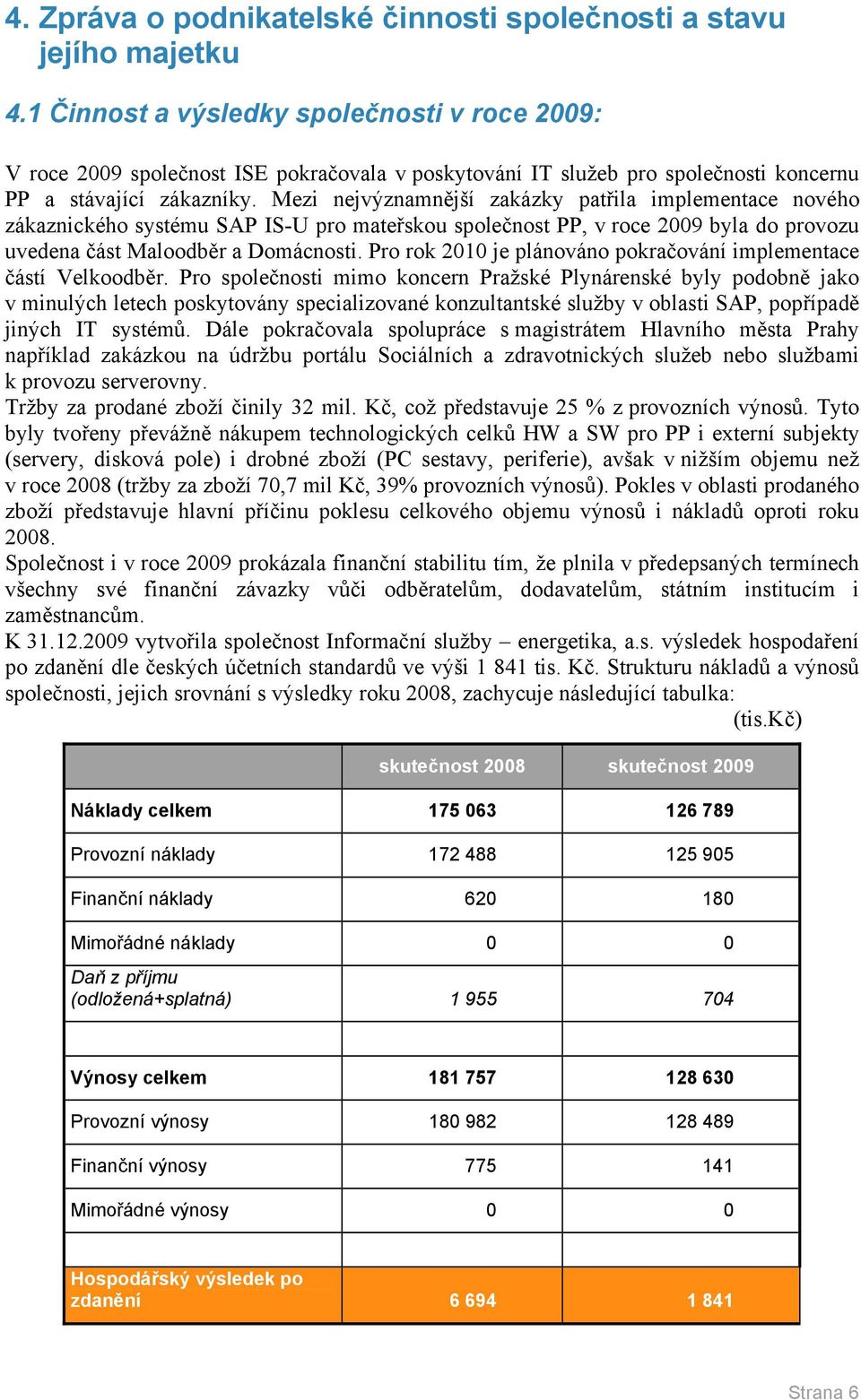 Mezi nejvýznamnější zakázky patřila implementace nového zákaznického systému SAP IS-U pro mateřskou společnost PP, v roce 2009 byla do provozu uvedena část Maloodběr a Domácnosti.