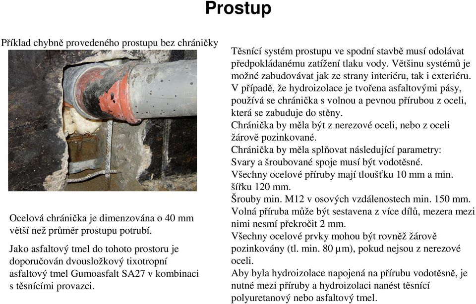 Těsnící systém prostupu ve spodní stavbě musí odolávat předpokládanému zatížení tlaku vody. Většinu systémů je možné zabudovávat jak ze strany interiéru, tak i exteriéru.