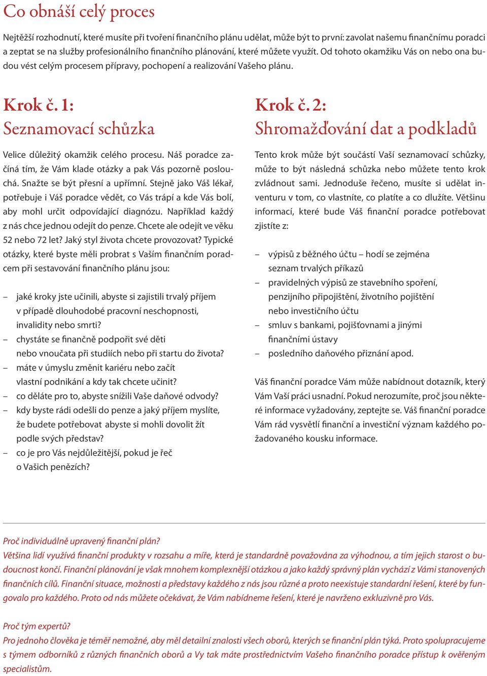 1: Seznamovací schůzka Velice důležitý okamžik celého procesu. Náš poradce začíná tím, že Vám klade otázky a pak Vás pozorně poslouchá. Snažte se být přesní a upřímní.