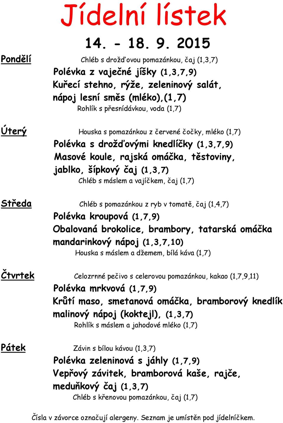 Houska s pomazánkou z červené čočky, mléko (1,7) Polévka s drožďovými knedlíčky (1,3,7,9) Masové koule, rajská omáčka, těstoviny, jablko, šípkový čaj (1,3,7) Chléb s máslem a vajíčkem, čaj (1,7)