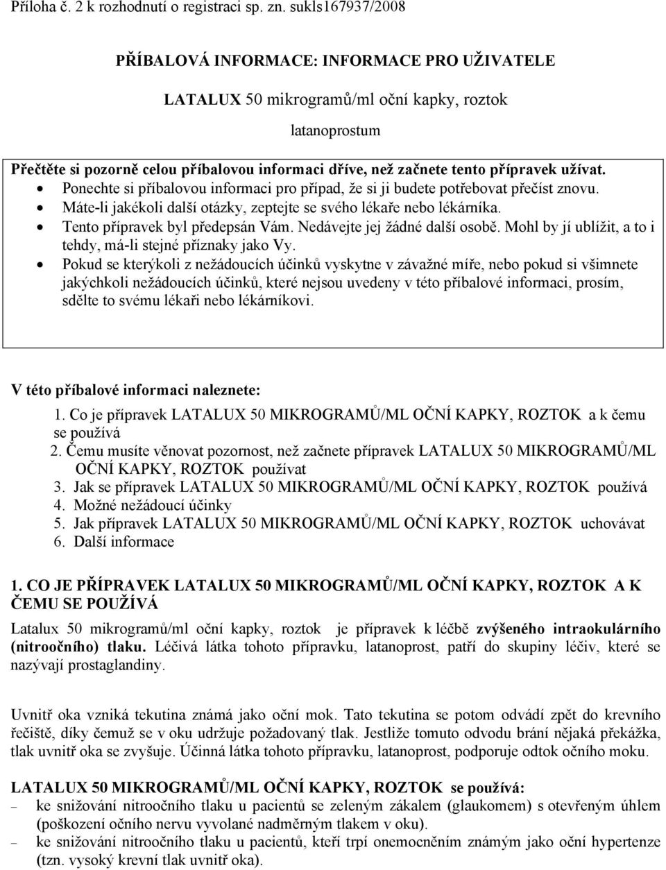přípravek užívat. Ponechte si příbalovou informaci pro případ, že si ji budete potřebovat přečíst znovu. Máte-li jakékoli další otázky, zeptejte se svého lékaře nebo lékárníka.