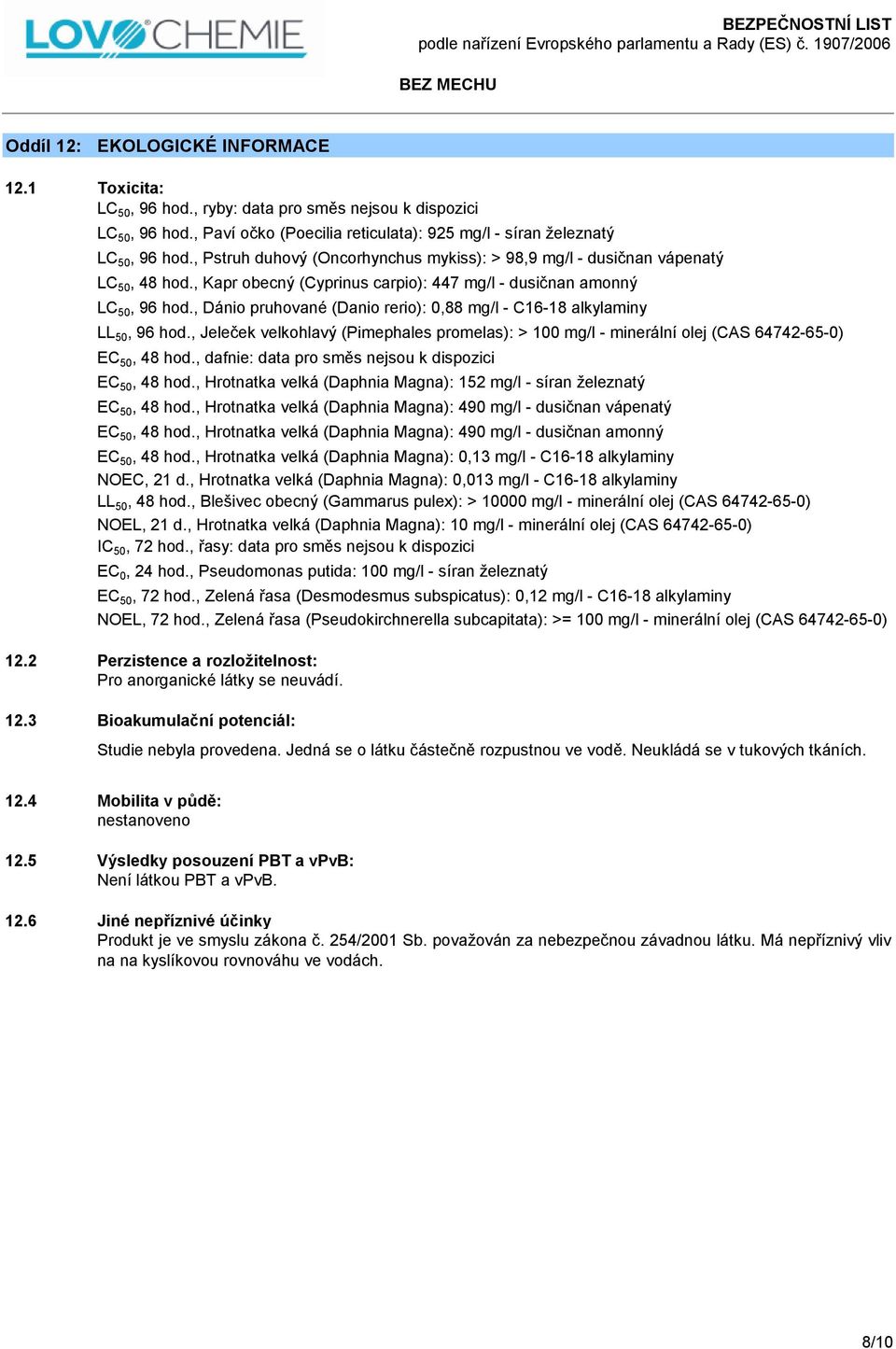 , Dánio pruhované (Danio rerio): 0,88 mg/l - C16-18 alkylaminy LL 50, 96 hod., Jeleček velkohlavý (Pimephales promelas): > 100 mg/l - minerální olej (CAS 64742-65-0) EC 50, 48 hod.