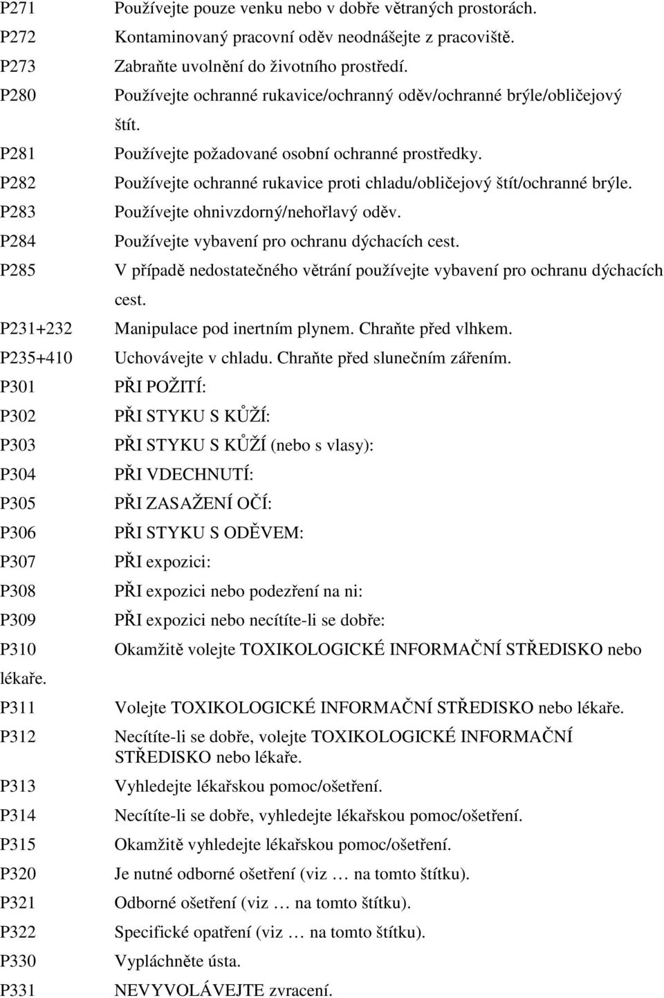 Používejte ohnivzdorný/nehořlavý oděv. Používejte vybavení pro ochranu dýchacích cest. V případě nedostatečného větrání používejte vybavení pro ochranu dýchacích cest.