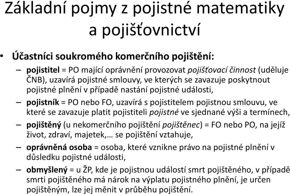 pojištěný (u nekomerčního pojištění pojištěnec) = FO nebo PO, na jejíž život, zdraví, majetek, se pojištění vztahuje, oprávněná osoba = osoba, které vznikne právo na pojistné plnění v důsledku