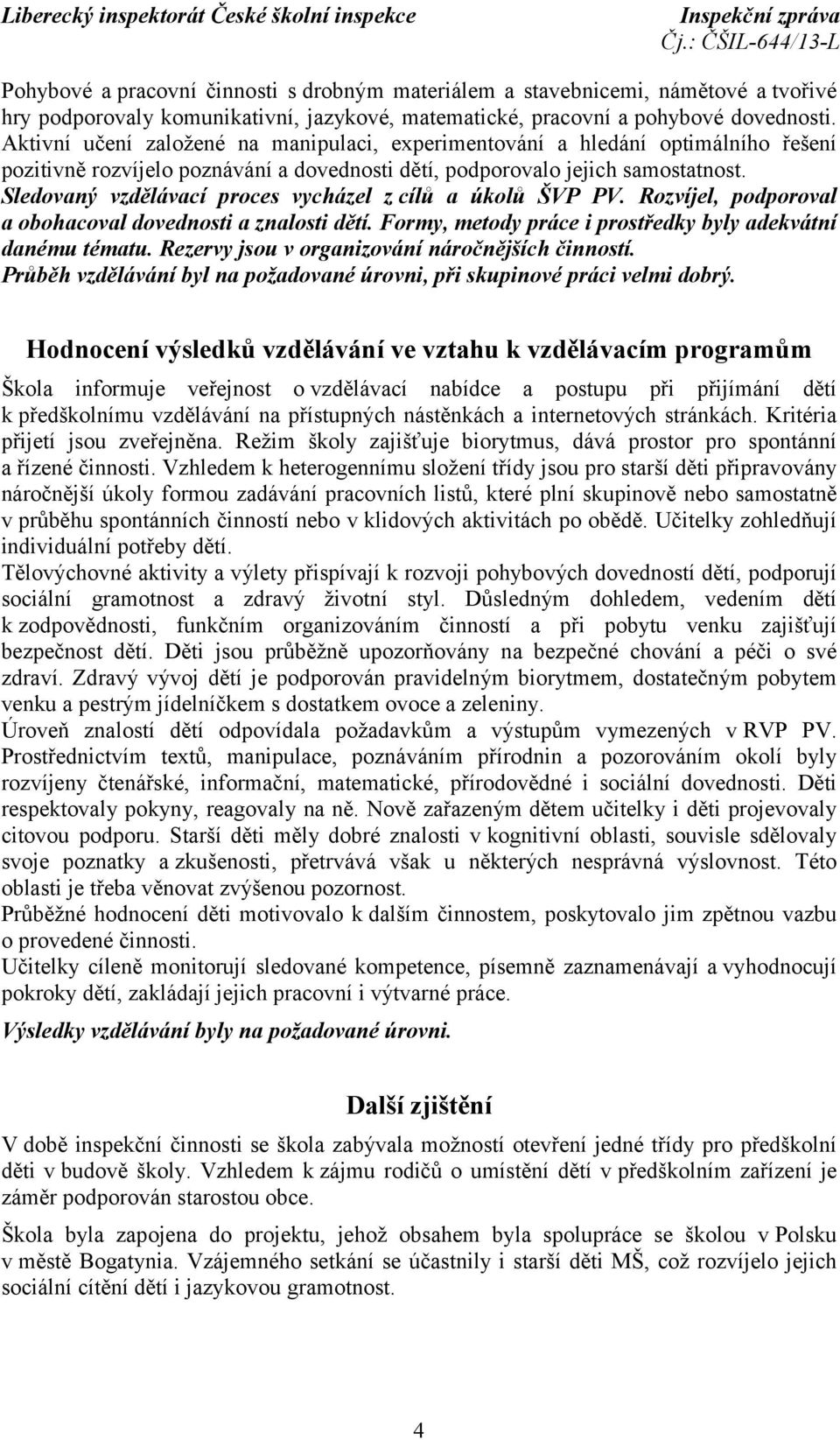 Sledovaný vzdělávací proces vycházel z cílů a úkolů ŠVP PV. Rozvíjel, podporoval a obohacoval dovednosti a znalosti dětí. Formy, metody práce i prostředky byly adekvátní danému tématu.