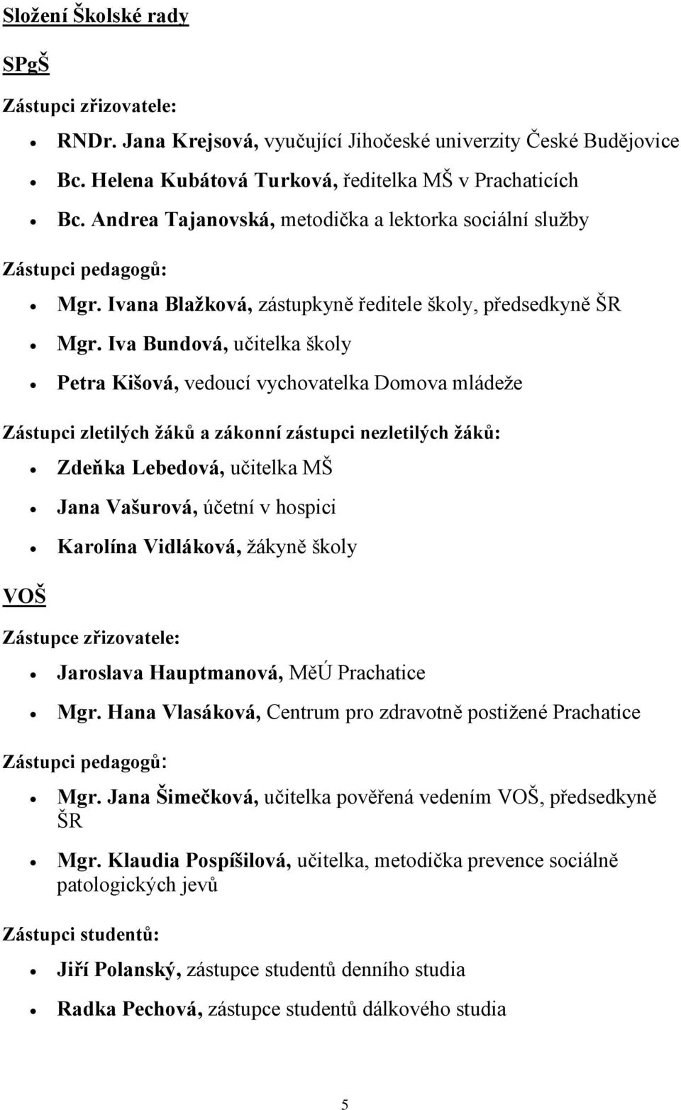 Iva Bundová, učitelka školy Petra Kišová, vedoucí vychovatelka Domova mládeže Zástupci zletilých žáků a zákonní zástupci nezletilých žáků: VOŠ Zdeňka Lebedová, učitelka MŠ Jana Vašurová, účetní v