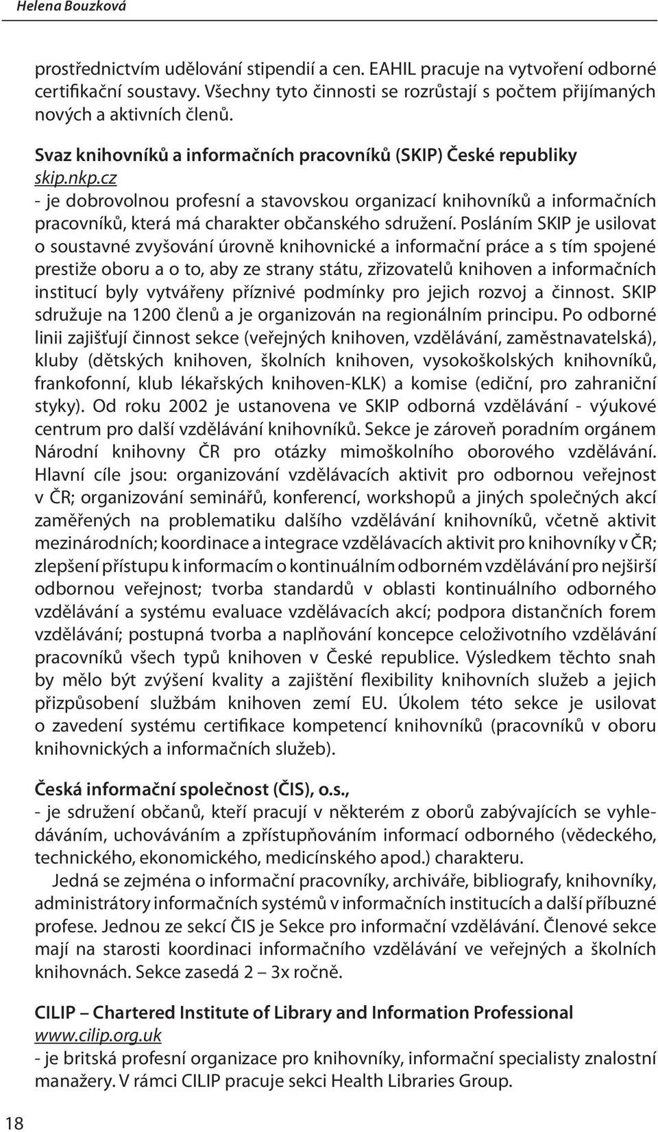 cz - je dobrovolnou profesní a stavovskou organizací knihovníků a informačních pracovníků, která má charakter občanského sdružení.