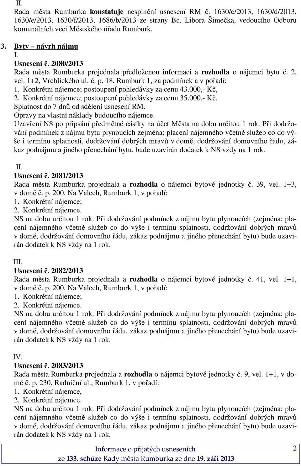 2, vel. 1+2, Vrchlického ul. č. p. 18, Rumburk 1, za podmínek a v pořadí: 1. Konkrétní nájemce; postoupení pohledávky za cenu 43.000,- Kč, 2. Konkrétní nájemce; postoupení pohledávky za cenu 35.