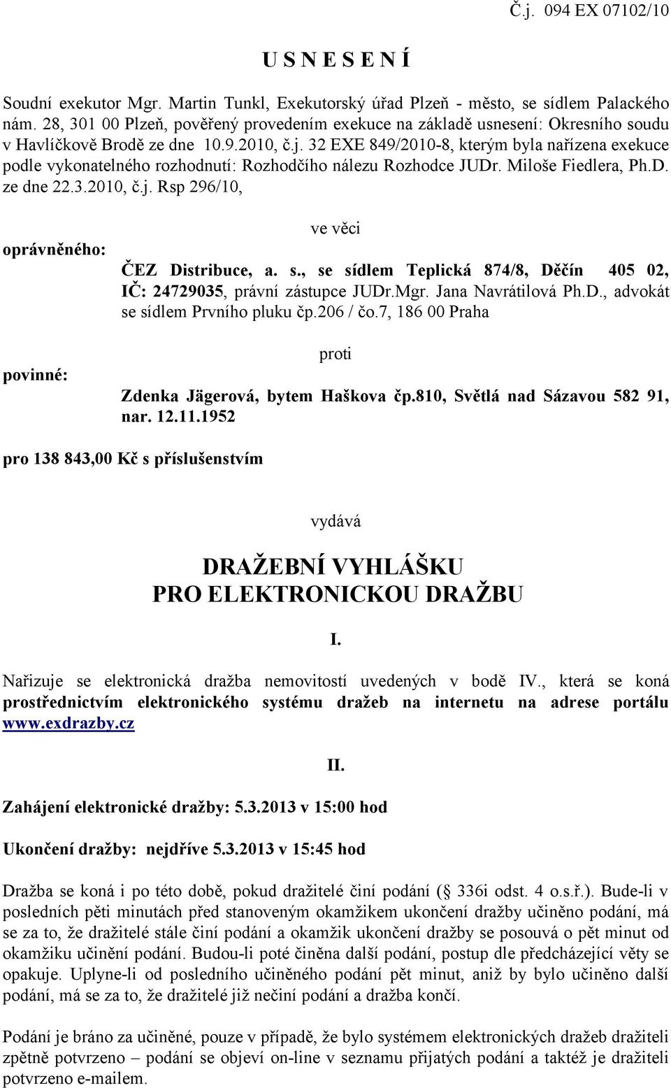 32 EXE 849/2010-8, kterým byla nařízena exekuce podle vykonatelného rozhodnutí: Rozhodčího nálezu Rozhodce JUDr. Miloše Fiedlera, Ph.D. ze dne 22.3.2010, č.j.