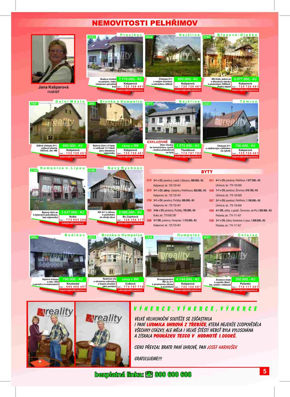 : 725 720 461 1857 Dolní Mìsto 294 Brunka u Humpolce 1677 Kejžlice 2223 Tìmice Zdìná chalupa 2+1, celková plocha 1557m2, okr. HB 950.000,- Kè Kašparová tel.