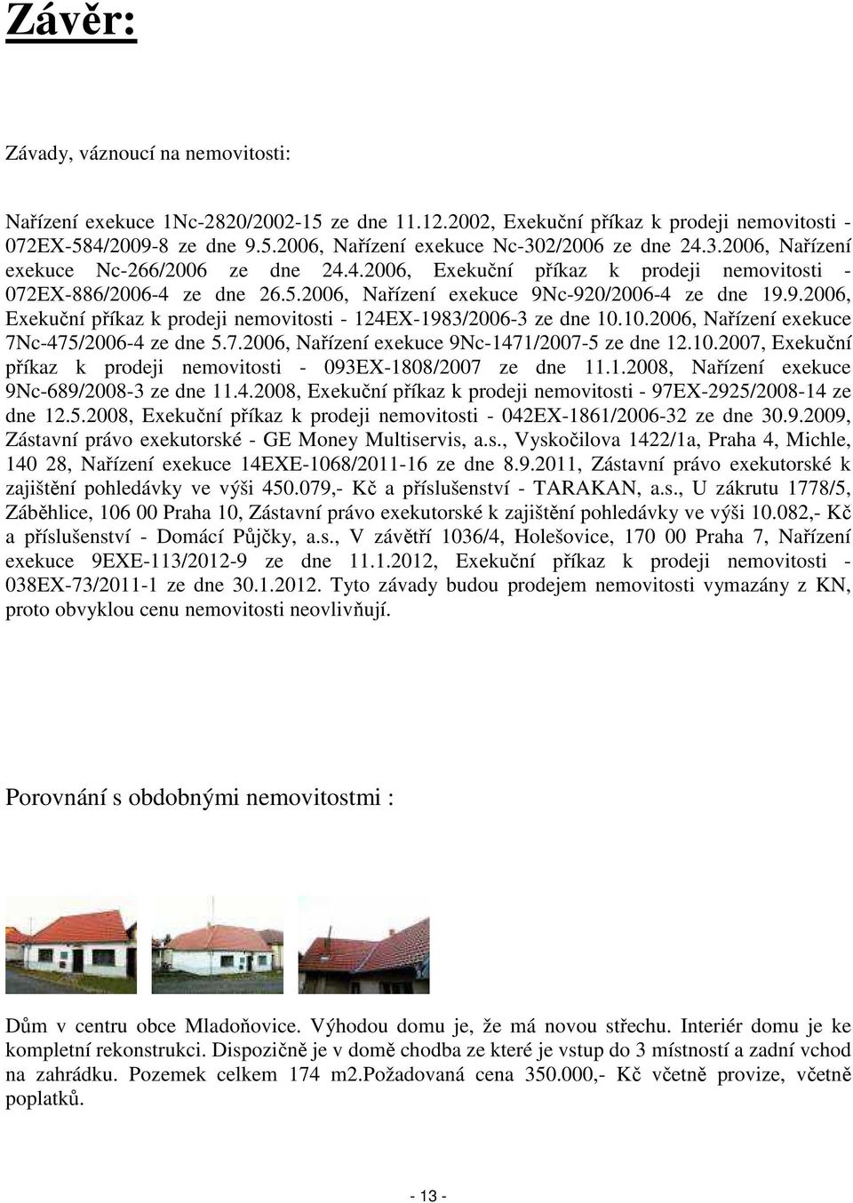 c-920/2006-4 ze dne 19.9.2006, Exekuční příkaz k prodeji nemovitosti - 124EX-1983/2006-3 ze dne 10.10.2006, Nařízení exekuce 7Nc-475/2006-4 ze dne 5.7.2006, Nařízení exekuce 9Nc-1471/2007-5 ze dne 12.