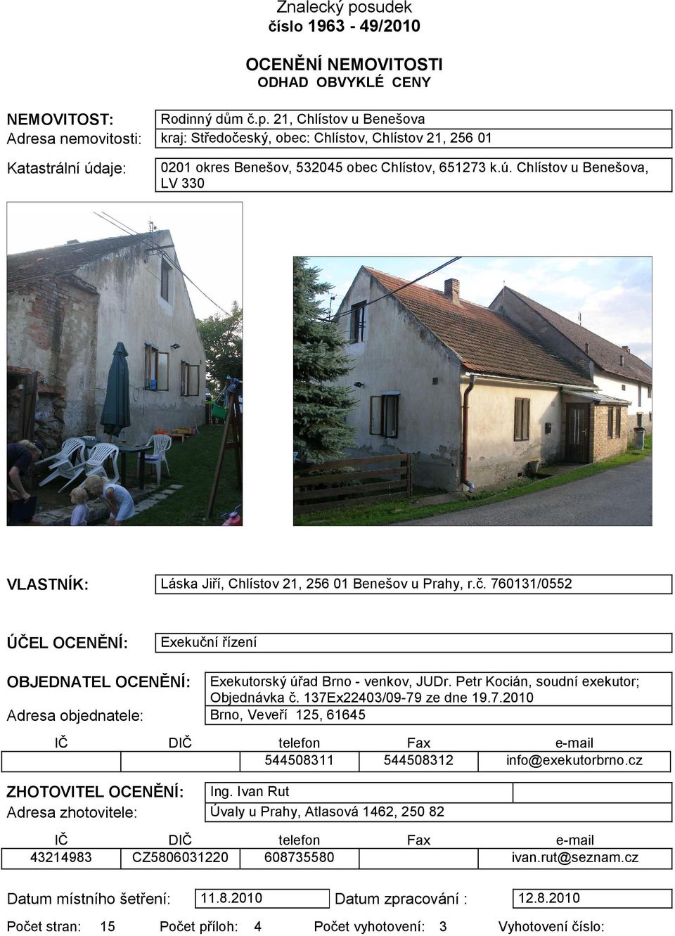 Petr Kocián, soudní exekutor; Objednávka č. 137Ex22403/09-79 ze dne 19.7.2010 Adresa objednatele: Brno, Veveří 125, 61645 IČ DIČ telefon Fax e-mail 544508311 544508312 info@exekutorbrno.