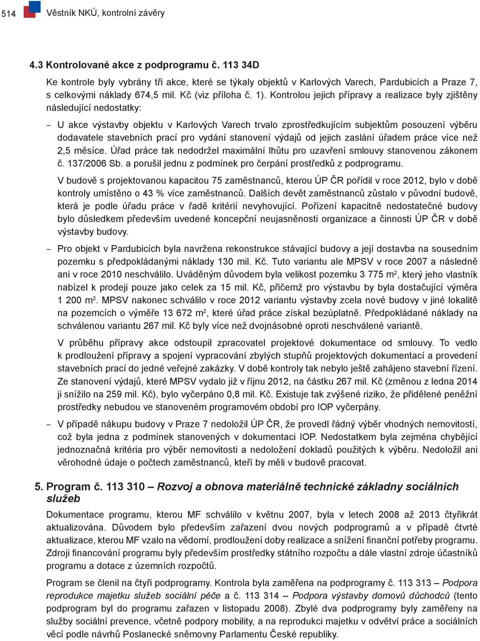 Kontrolou jejich přípravy a realizace byly zjištěny následující nedostatky: U akce výstavby objektu v Karlových Varech trvalo zprostředkujícím subjektům posouzení výběru dodavatele stavebních prací