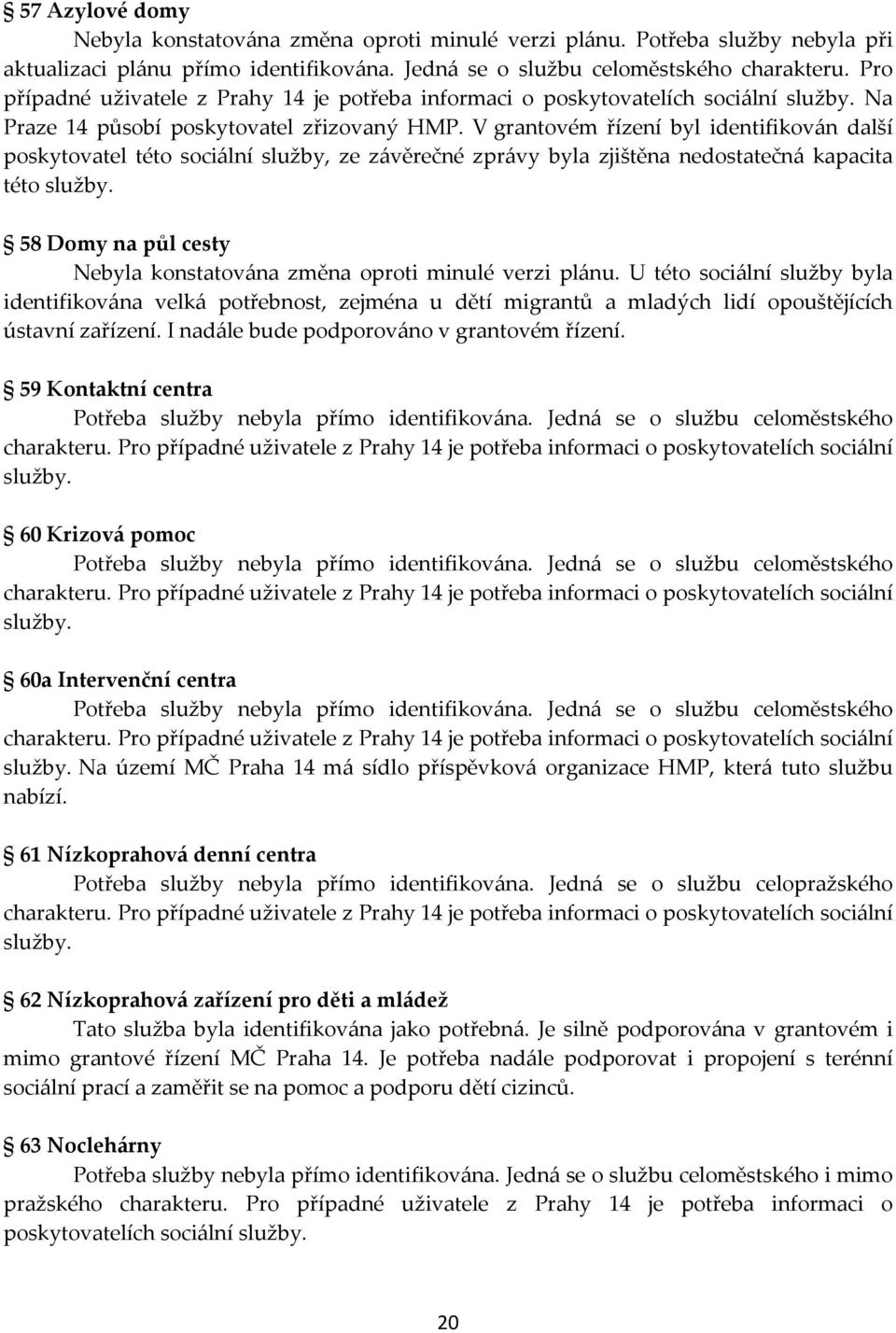 V grantovém řízení byl identifikován další poskytovatel této sociální služby, ze závěrečné zprávy byla zjištěna nedostatečná kapacita této služby.