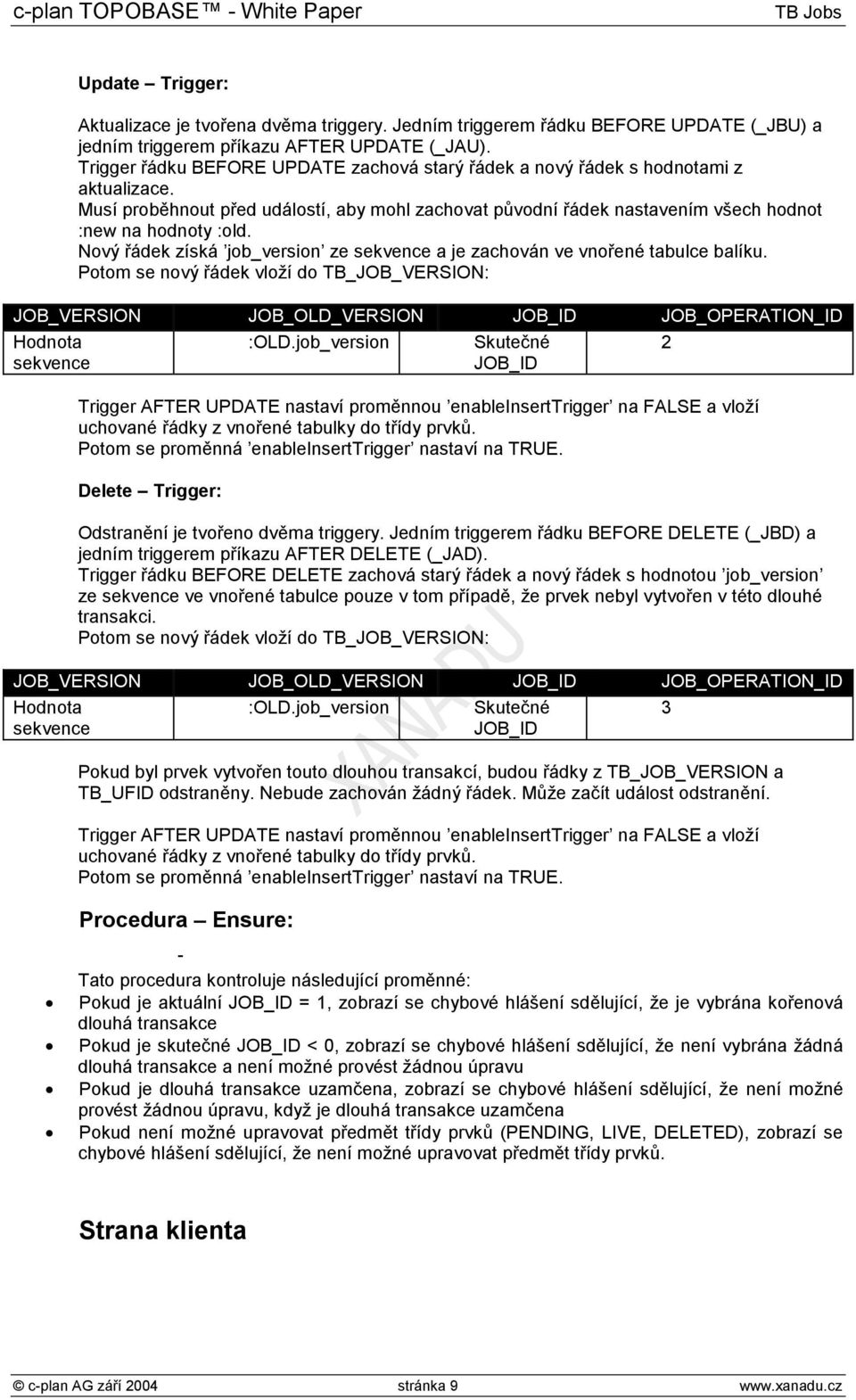 Nový řádek získá job_version ze sekvence a je zachován ve vnořené tabulce balíku. Potom se nový řádek vloží do TB_JOB_VERSION: JOB_VERSION JOB_OLD_VERSION JOB_ JOB_OPERATION_ Hodnota :OLD.