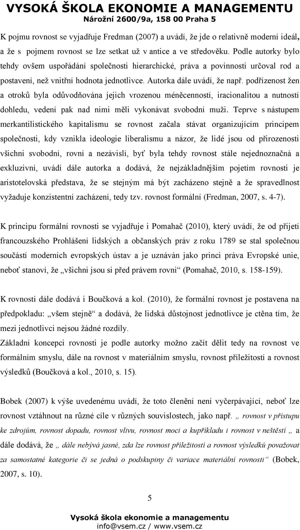 podřízenost žen a otroků byla odůvodňována jejich vrozenou méněcenností, iracionalitou a nutností dohledu, vedení pak nad nimi měli vykonávat svobodní muži.