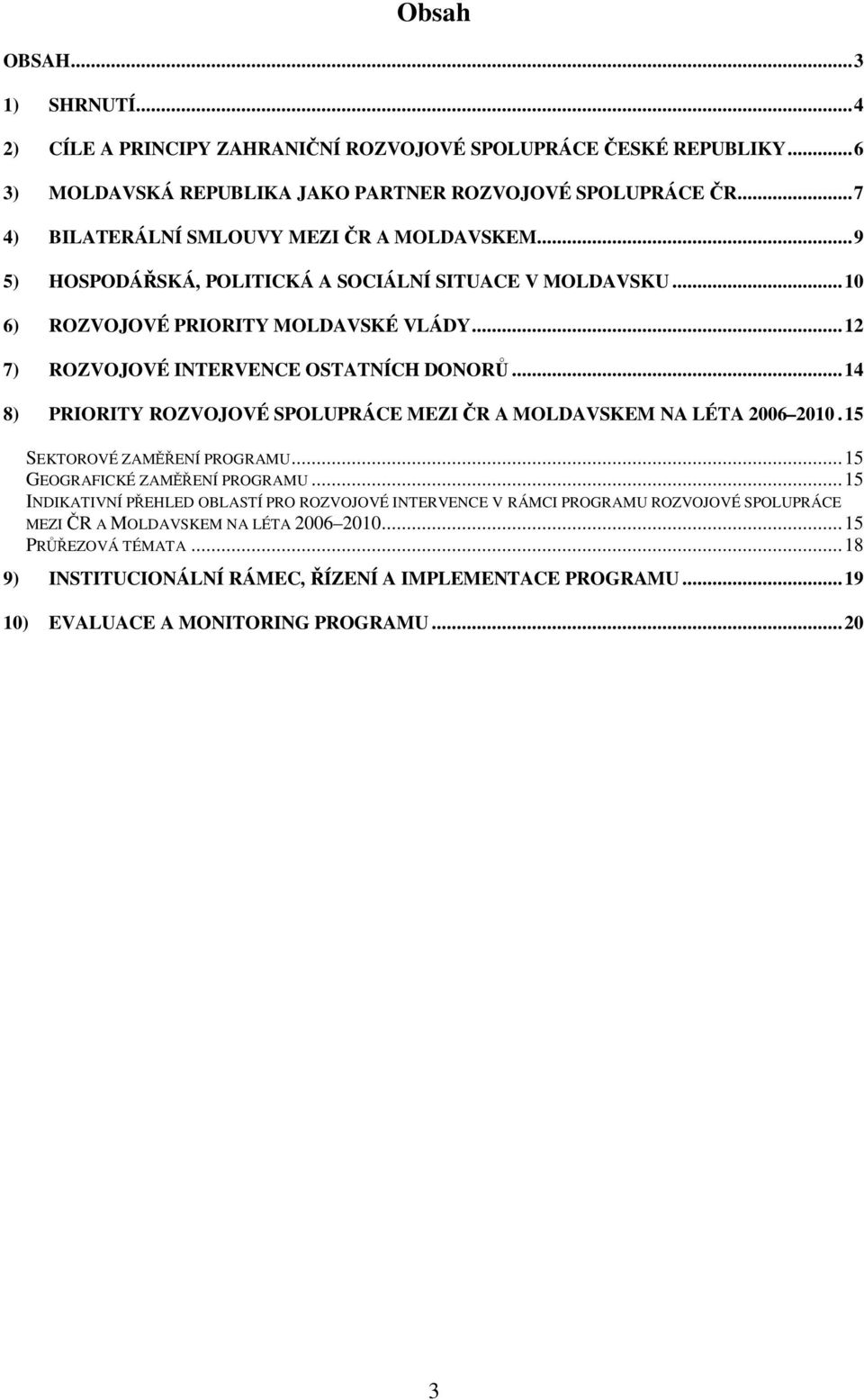 ..12 7) ROZVOJOVÉ INTERVENCE OSTATNÍCH DONOR...14 8) PRIORITY ROZVOJOVÉ SPOLUPRÁCE MEZI R A MOLDAVSKEM NA LÉTA 2006 2010.15 SEKTOROVÉ ZAMENÍ PROGRAMU...15 GEOGRAFICKÉ ZAMENÍ PROGRAMU.