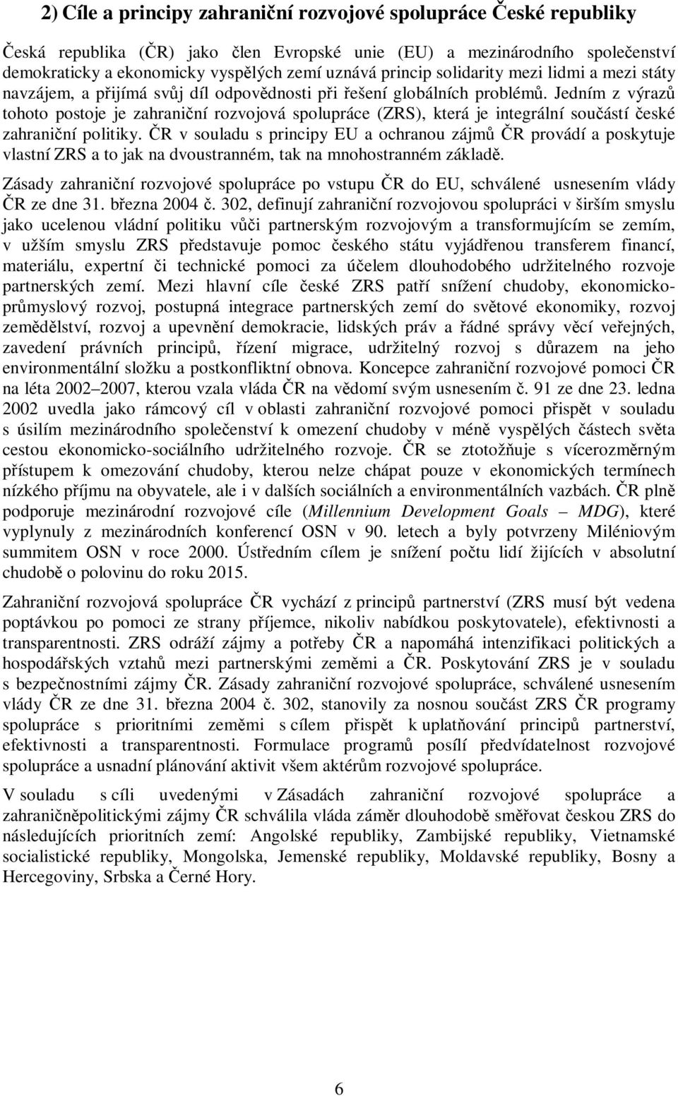 Jedním z výraz tohoto postoje je zahraniní rozvojová spolupráce (ZRS), která je integrální souástí eské zahraniní politiky.