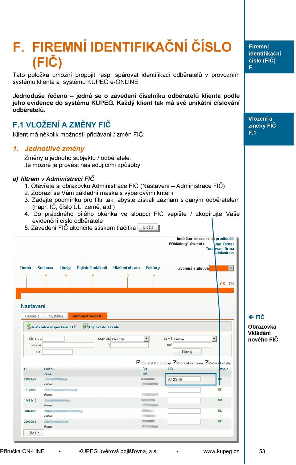 1 VLOŽENÍ A ZMĚNY FIČ Klient má několik možností přidávání / změn FIČ: Firemní identifikační číslo (FIČ) F. Vložení a změny FIČ F.1 1. Jednotlivé změny Změny u jednoho subjektu / odběratele.