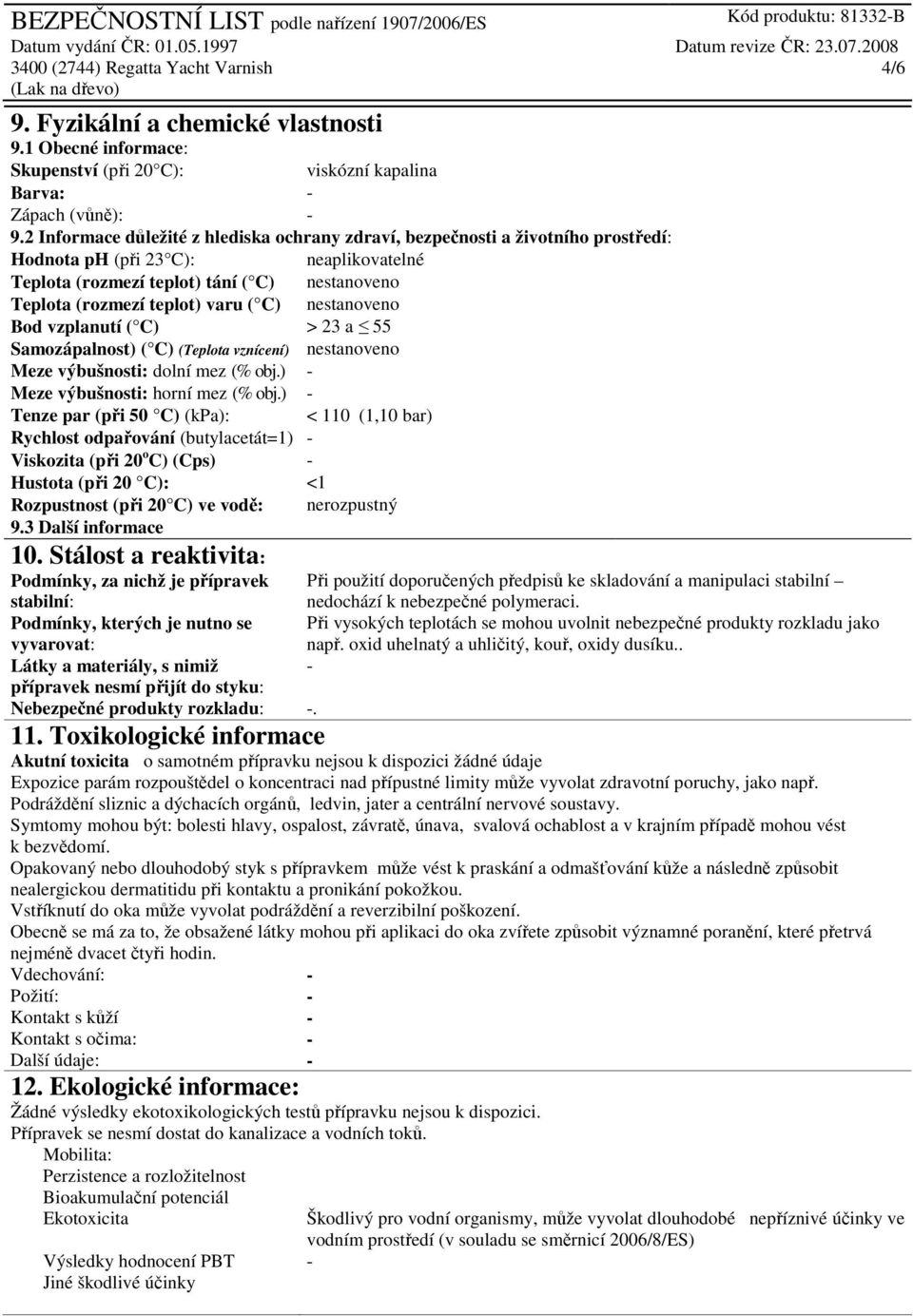 ( C) nestanoveno Bod vzplanutí ( C) > 23 a 55 Samozápalnost) ( C) (Teplota vznícení) nestanoveno Meze výbušnosti: dolní mez (% obj.) - Meze výbušnosti: horní mez (% obj.