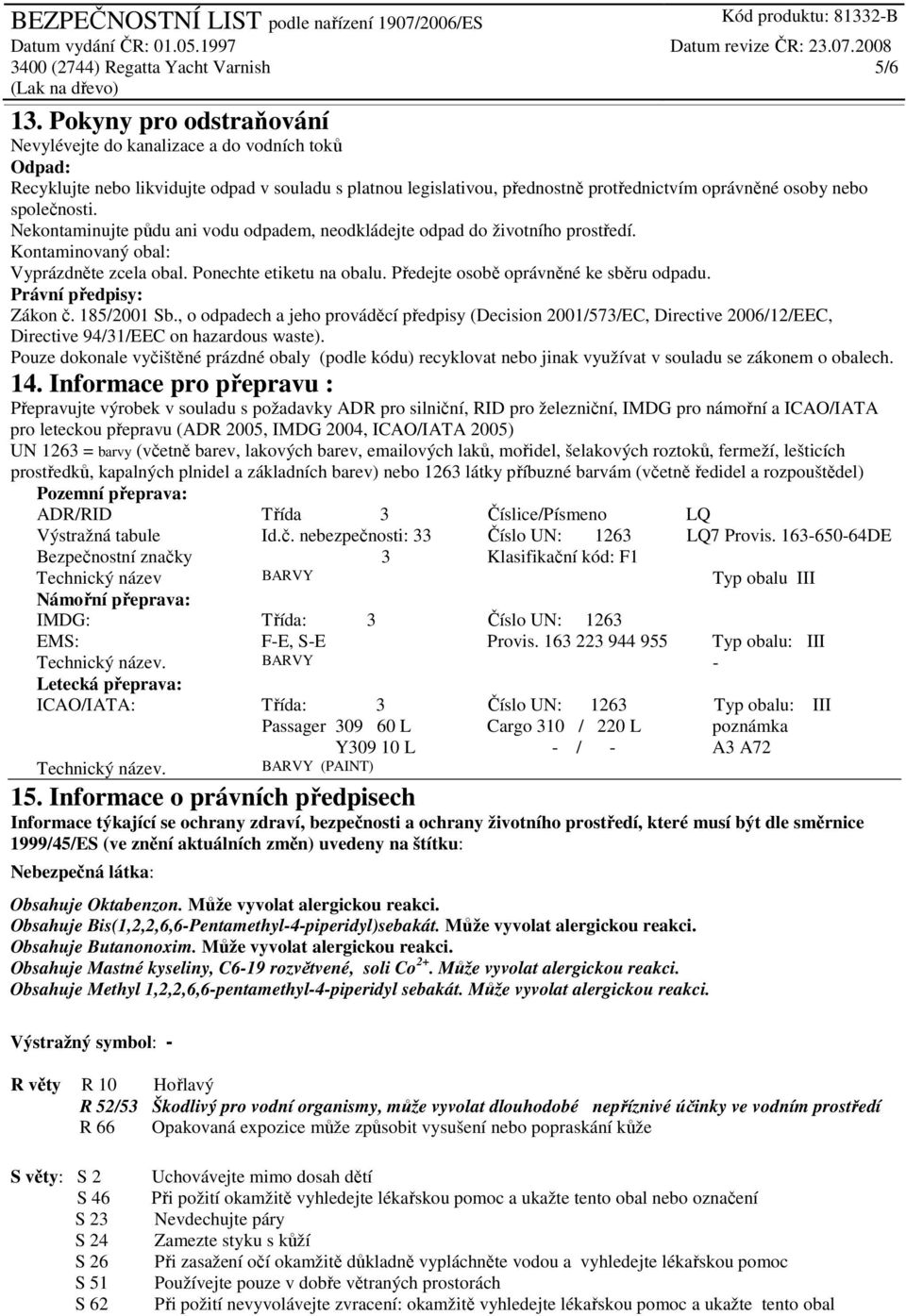 společnosti. Nekontaminujte půdu ani vodu odpadem, neodkládejte odpad do životního prostředí. Kontaminovaný obal: Vyprázdněte zcela obal. Ponechte etiketu na obalu.