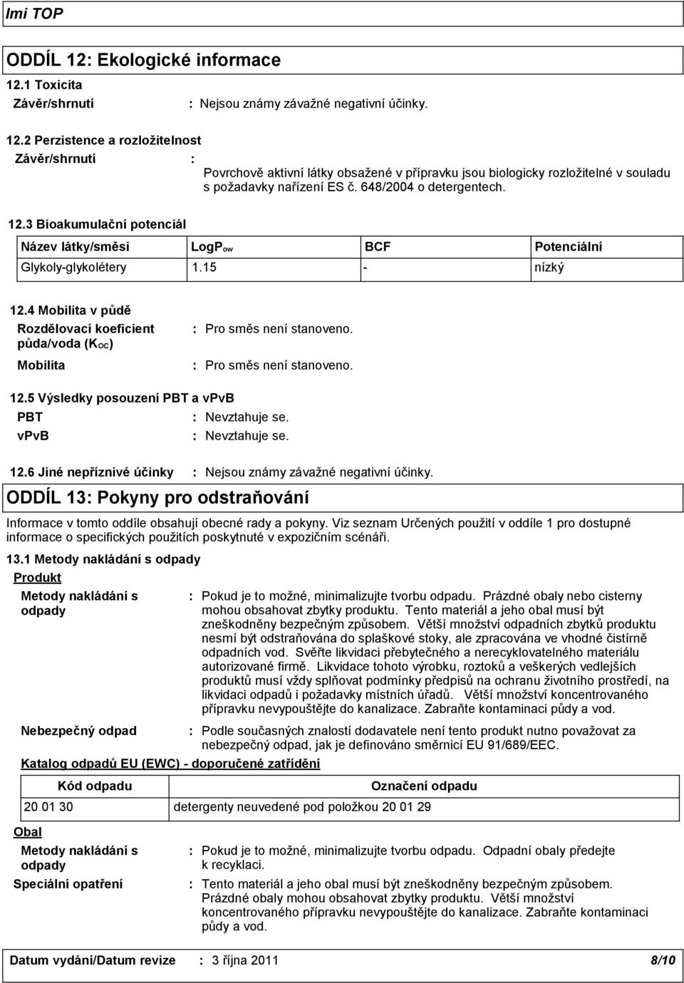 4 Mobilita v půdě Rozdělovací koeficient půda/voda (KOC) Mobilita Pro směs není stanoveno. Pro směs není stanoveno. 12.5 Výsledky posouzení PBT a vpvb PBT vpvb 12.