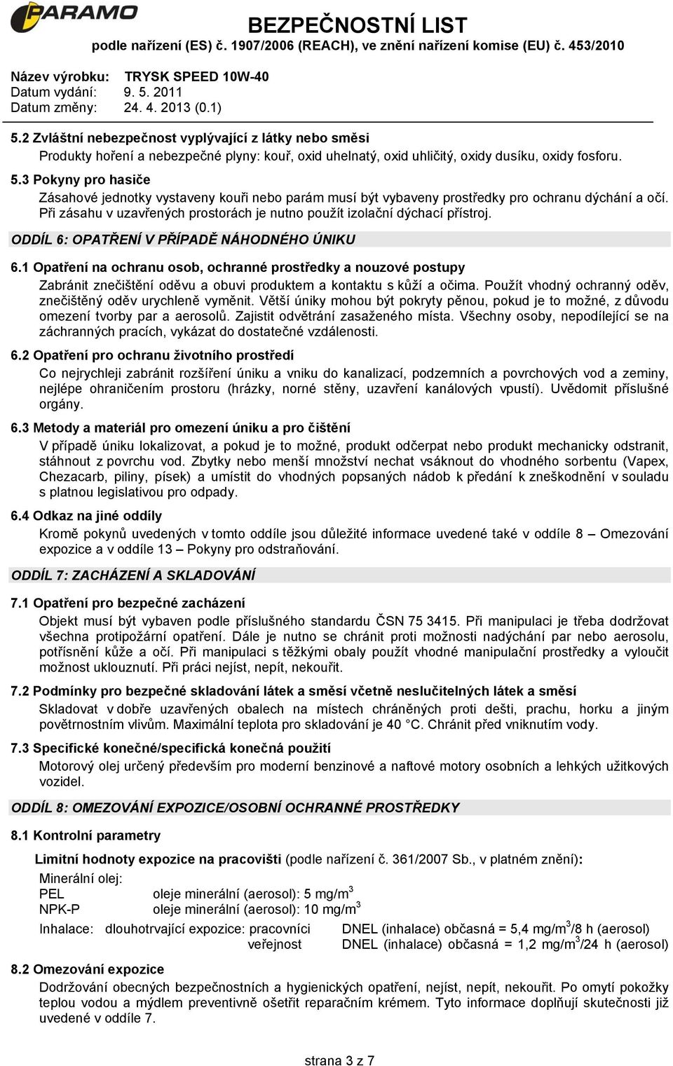 ODDÍL 6: OPATŘENÍ V PŘÍPADĚ NÁHODNÉHO ÚNIKU 6.1 Opatření na ochranu osob, ochranné prostředky a nouzové postupy Zabránit znečištění oděvu a obuvi produktem a kontaktu s kůží a očima.