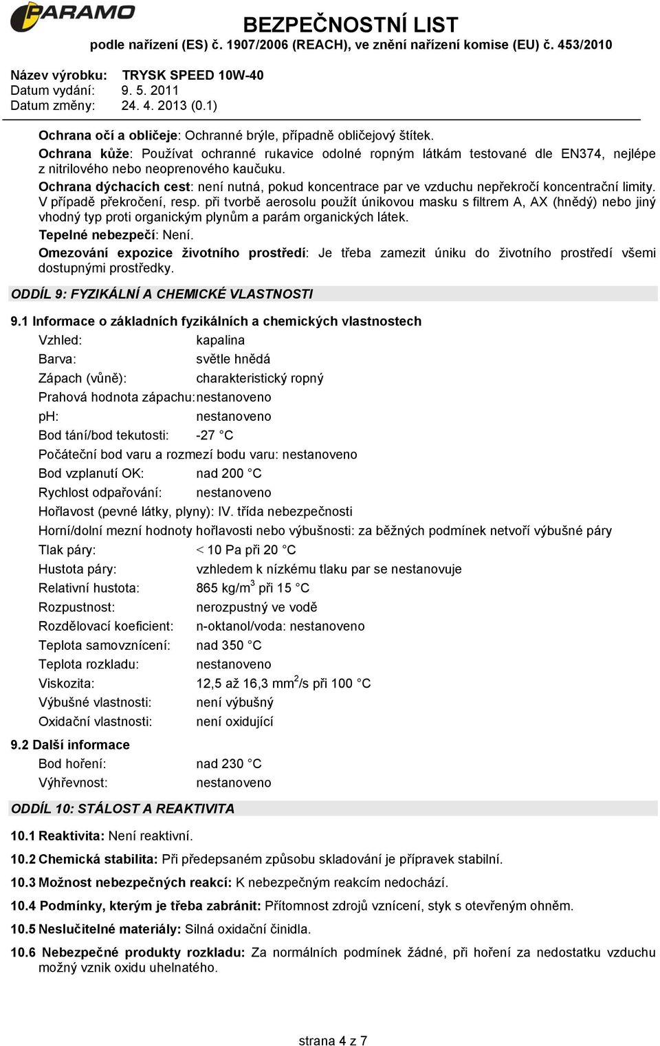 při tvorbě aerosolu použít únikovou masku s filtrem A, AX (hnědý) nebo jiný vhodný typ proti organickým plynům a parám organických látek. Tepelné nebezpečí: Není.