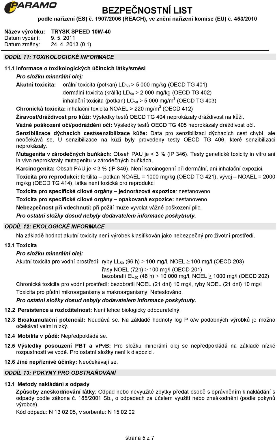 mg/kg (OECD TG 402) inhalační toxicita (potkan) LC 50 > 5 000 mg/m 3 (OECD TG 403) Chronická toxicita: inhalační toxicita NOAEL > 220 mg/m 3 (OECD 412) Žíravost/dráždivost pro kůži: Výsledky testů