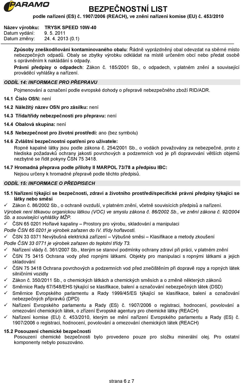 , o odpadech, v platném znění a související prováděcí vyhlášky a nařízení. ODDÍL 14: INFORMACE PRO PŘEPRAVU Pojmenování a označení podle evropské dohody o přepravě nebezpečného zboží RID/ADR. 14.1 Číslo OSN: není 14.