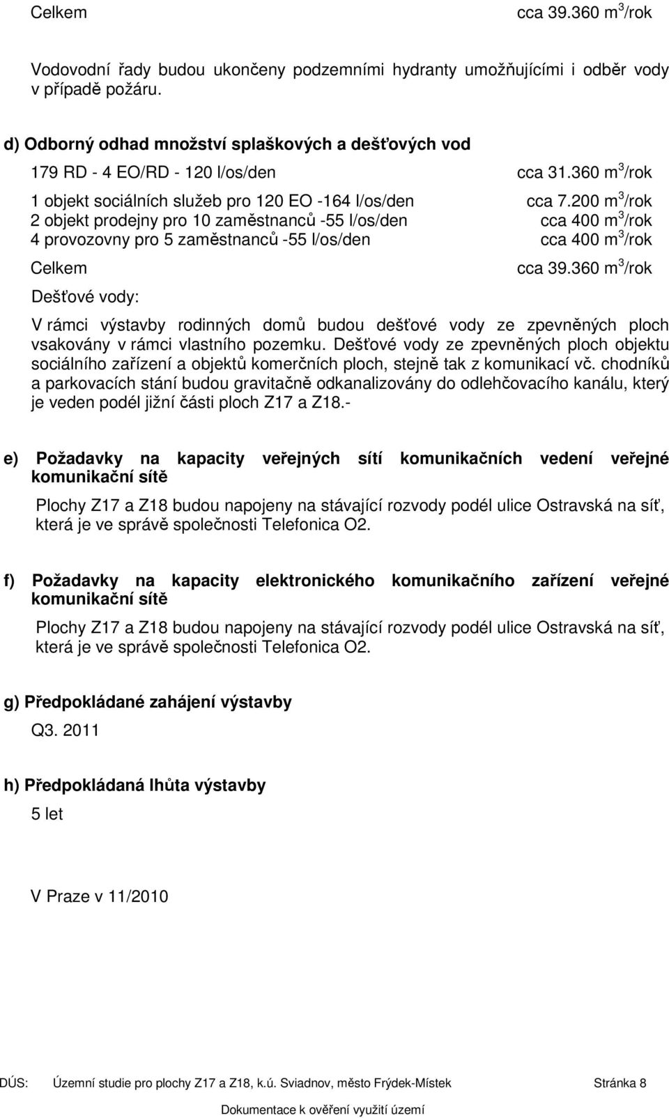 200 m 3 /rok 2 objekt prodejny pro 10 zaměstnanců -55 l/os/den cca 400 m 3 /rok 4 provozovny pro 5 zaměstnanců -55 l/os/den cca 400 m 3 /rok Celkem Dešťové vody: cca 39.