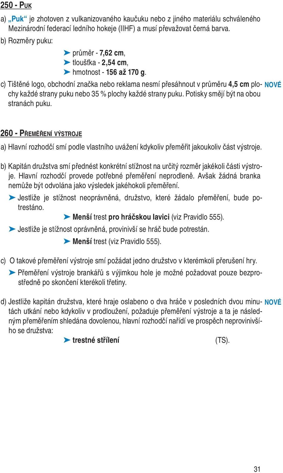 c) Tištěné logo, obchodní značka nebo reklama nesmí přesáhnout v průměru 4,5 cm plochy každé strany puku nebo 35 % plochy každé strany puku. Potisky smějí být na obou stranách puku.