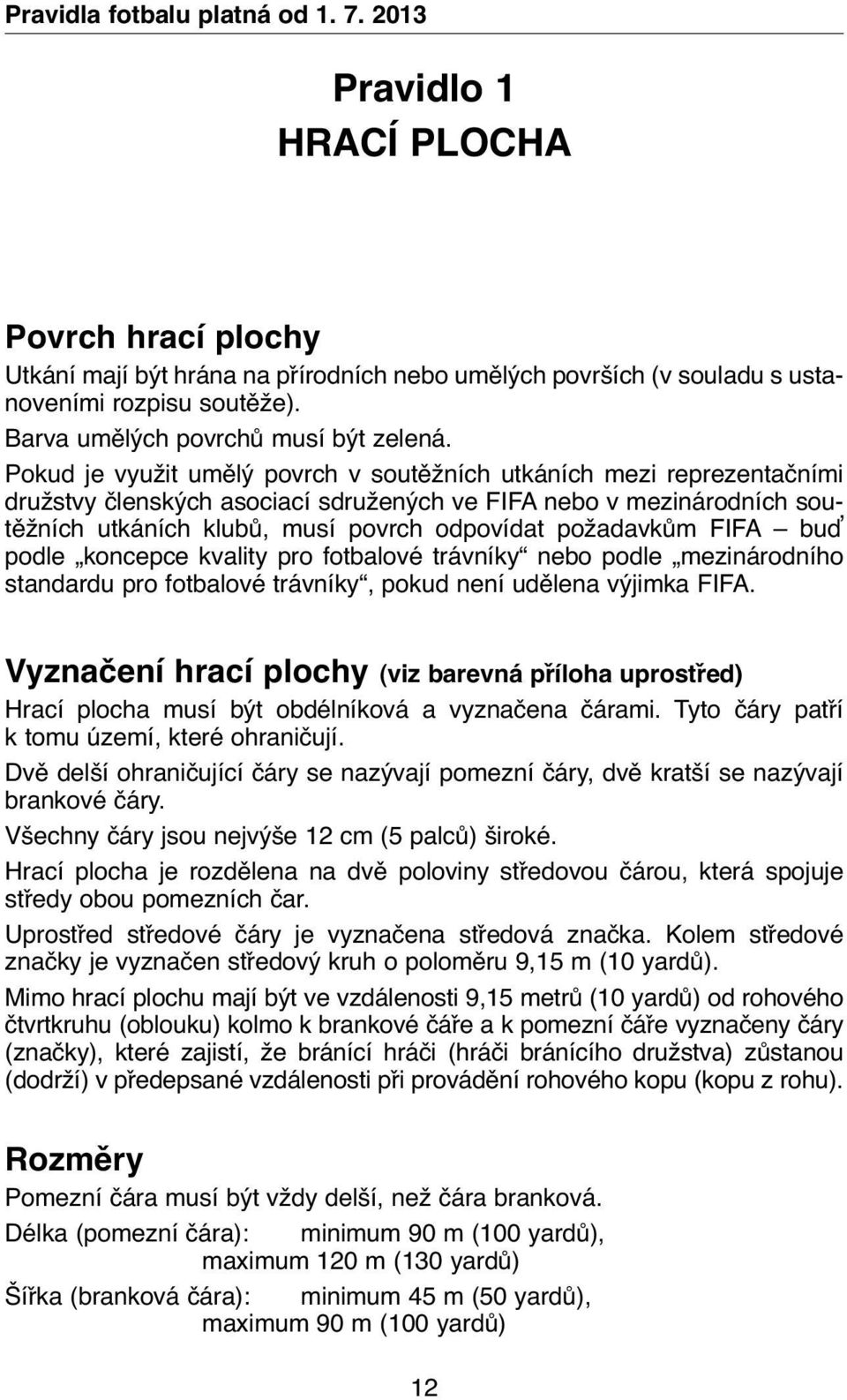 Pokud je využit umělý povrch v soutěžních utkáních mezi reprezentačními družstvy členských asociací sdružených ve FIFA nebo v mezinárodních soutěžních utkáních klubů, musí povrch odpovídat požadavkům